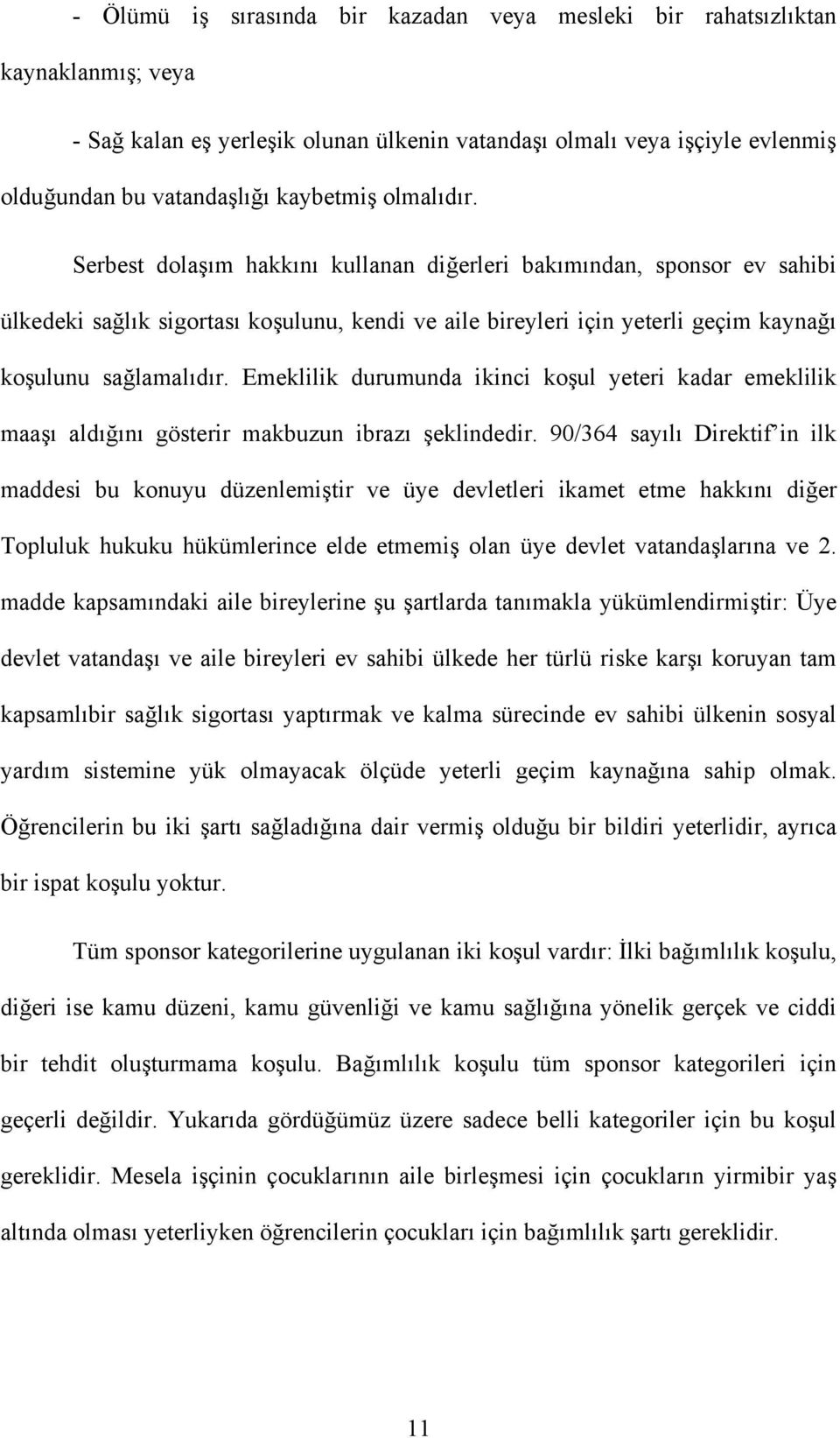 Emeklilik durumunda ikinci koşul yeteri kadar emeklilik maaşı aldığını gösterir makbuzun ibrazı şeklindedir.