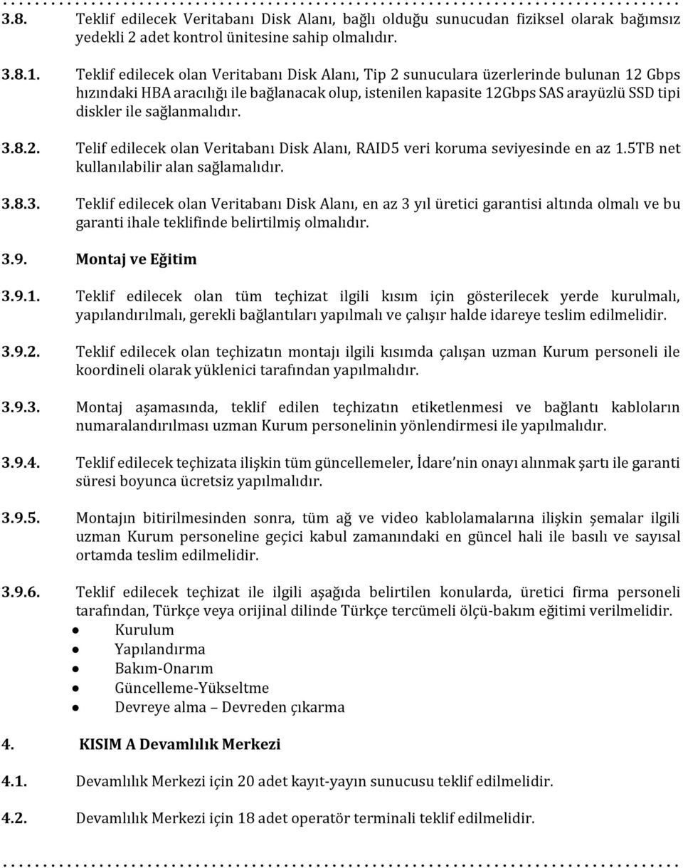 sağlanmalıdır. 3.8.2. Telif edilecek olan Veritabanı Disk Alanı, RAID5 veri koruma seviyesinde en az 1.5TB net kullanılabilir alan sağlamalıdır. 3.8.3. Teklif edilecek olan Veritabanı Disk Alanı, en az 3 yıl üretici garantisi altında olmalı ve bu garanti ihale teklifinde belirtilmiş 3.