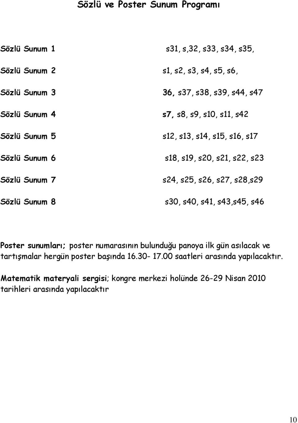 s24, s25, s26, s27, s28,s29 s30, s40, s41, s43,s45, s46 Poster sunumları; poster numarasının bulunduğu panoya ilk gün asılacak ve tartışmalar hergün