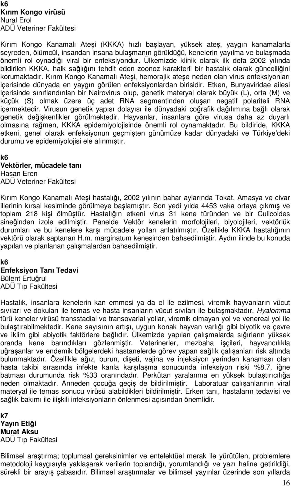 Ülkemizde klinik olarak ilk defa 2002 yılında bildirilen KKKA, halk sağlığını tehdit eden zoonoz karakterli bir hastalık olarak güncelliğini korumaktadır.