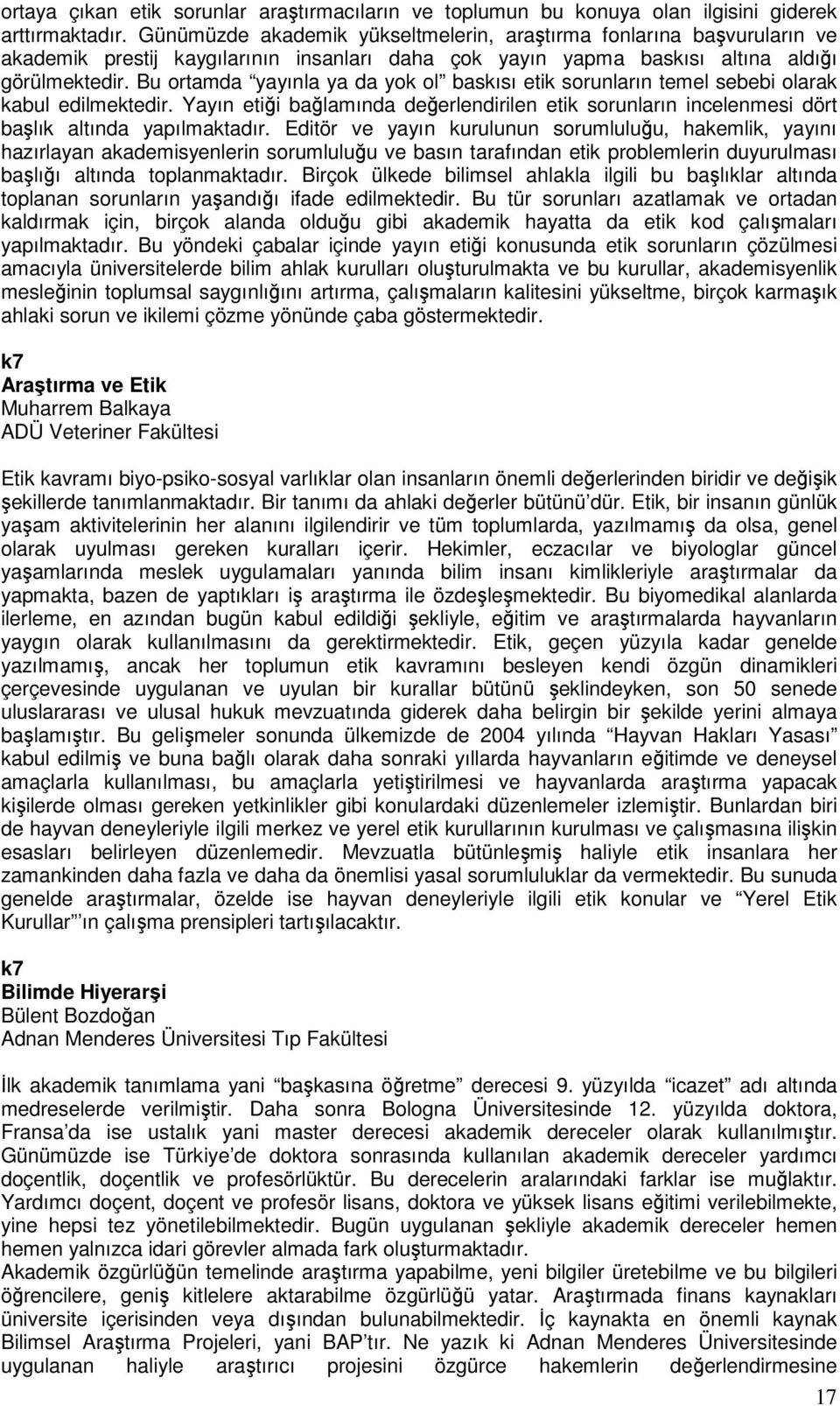 Bu ortamda yayınla ya da yok ol baskısı etik sorunların temel sebebi olarak kabul edilmektedir. Yayın etiği bağlamında değerlendirilen etik sorunların incelenmesi dört başlık altında yapılmaktadır.