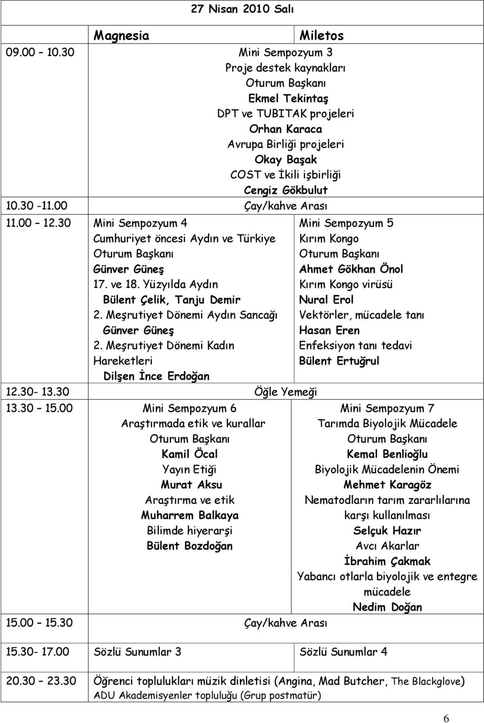 00 Çay/kahve Arası 11.00 12.30 Mini Sempozyum 4 Cumhuriyet öncesi Aydın ve Türkiye Oturum Başkanı Günver Güneş 17. ve 18. Yüzyılda Aydın Bülent Çelik, Tanju Demir 2.