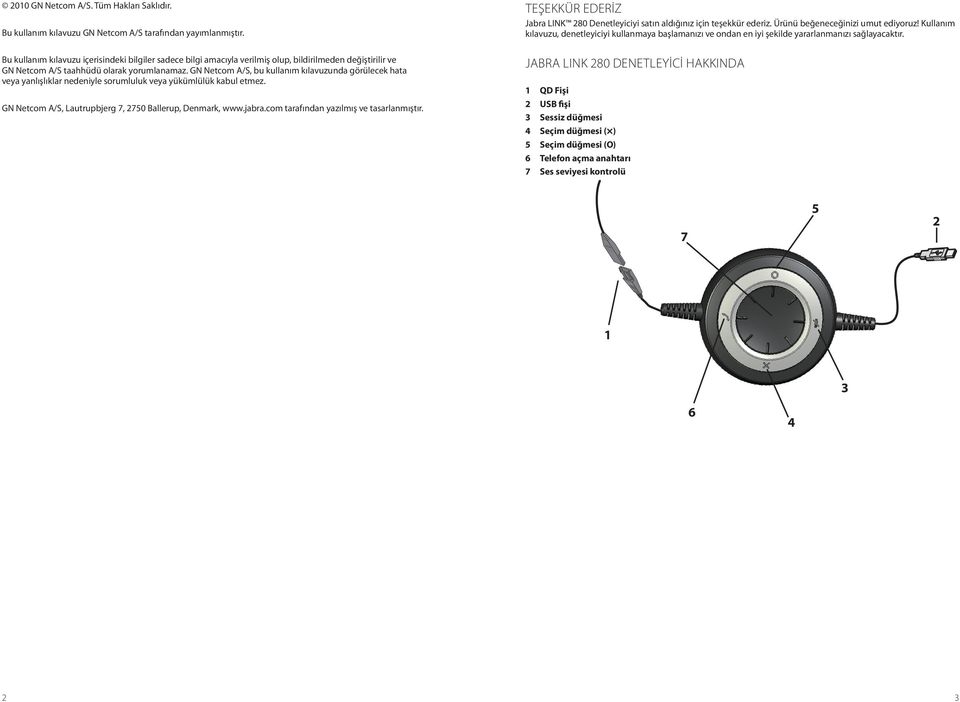 GN Netcom A/S, bu kullanım kılavuzunda görülecek hata veya yanlışlıklar nedeniyle sorumluluk veya yükümlülük kabul etmez. GN Netcom A/S, Lautrupbjerg 7, 2750 Ballerup, Denmark, www.jabra.