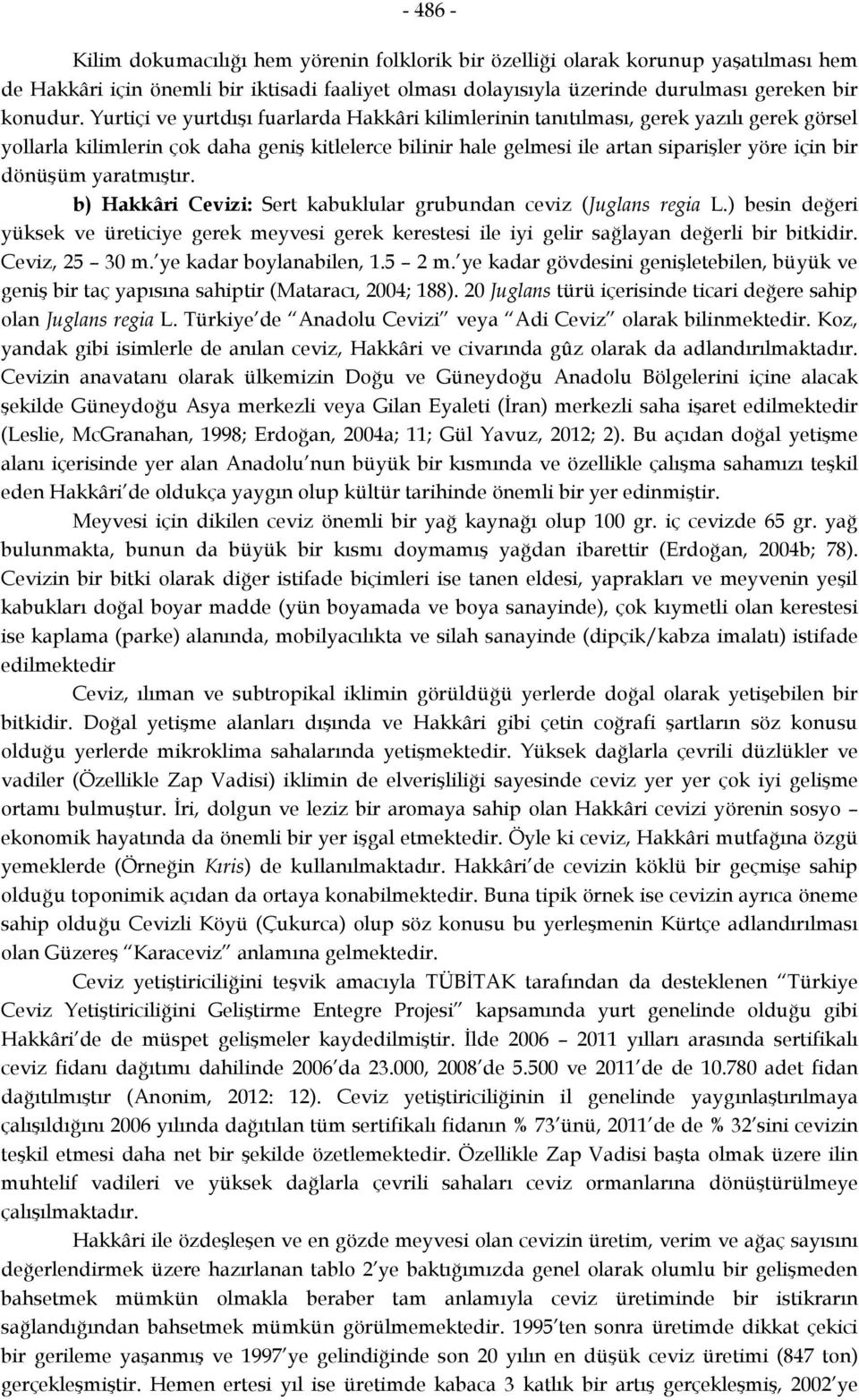 yaratmıştır. b) Hakkâri Cevizi: Sert kabuklular grubundan ceviz (Juglans regia L.) besin değeri yüksek ve üreticiye gerek meyvesi gerek kerestesi ile iyi gelir sağlayan değerli bir bitkidir.