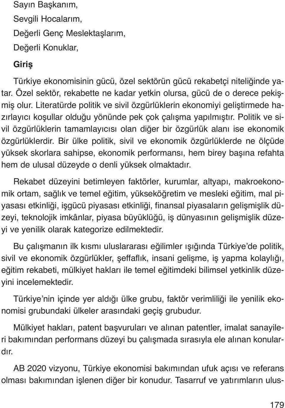 Literatürde politik ve sivil özgürlüklerin ekonomiyi geliştirmede hazırlayıcı koşullar olduğu yönünde pek çok çalışma yapılmıştır.