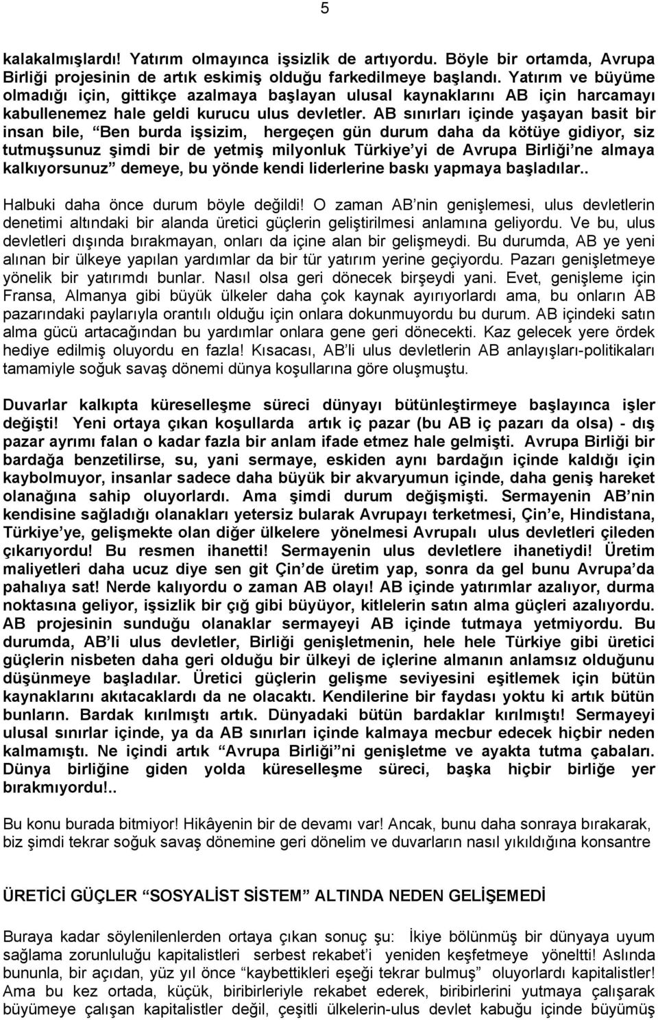 AB sınırları içinde yaşayan basit bir insan bile, Ben burda işsizim, hergeçen gün durum daha da kötüye gidiyor, siz tutmuşsunuz şimdi bir de yetmiş milyonluk Türkiye yi de Avrupa Birliği ne almaya