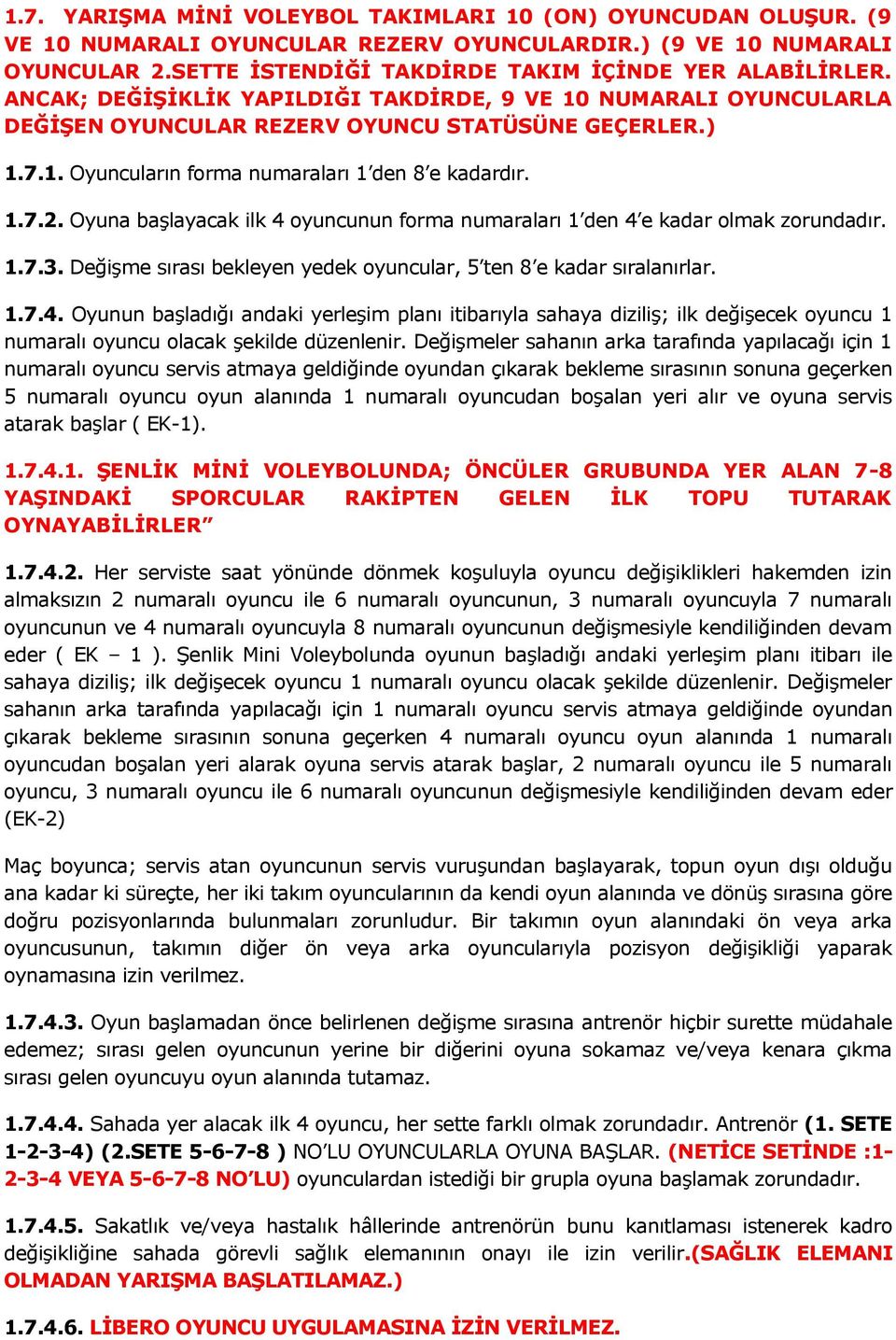 Oyuna başlayacak ilk 4 oyuncunun forma numaraları 1 den 4 e kadar olmak zorundadır. 1.7.. Değişme sırası bekleyen yedek oyuncular, 5 ten 8 e kadar sıralanırlar. 1.7.4. Oyunun başladığı andaki yerleşim planı itibarıyla sahaya diziliş; ilk değişecek oyuncu 1 numaralı oyuncu olacak şekilde düzenlenir.