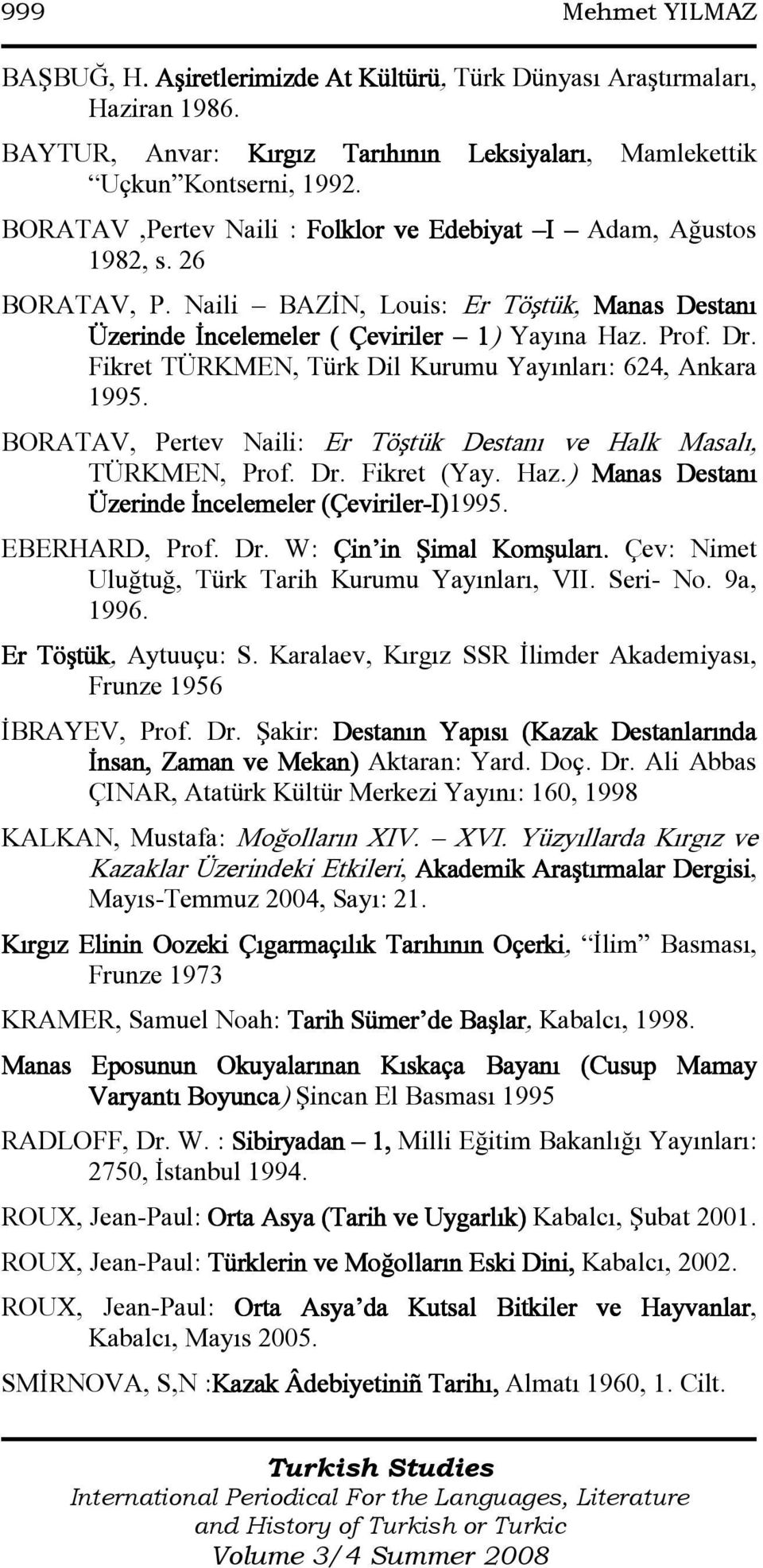 Fikret TÜRKMEN, Türk Dil Kurumu Yayınları: 624, Ankara 1995. BORATAV, Pertev Naili: Er Töştük Destanı ve Halk Masalı, TÜRKMEN, Prof. Dr. Fikret (Yay. Haz.
