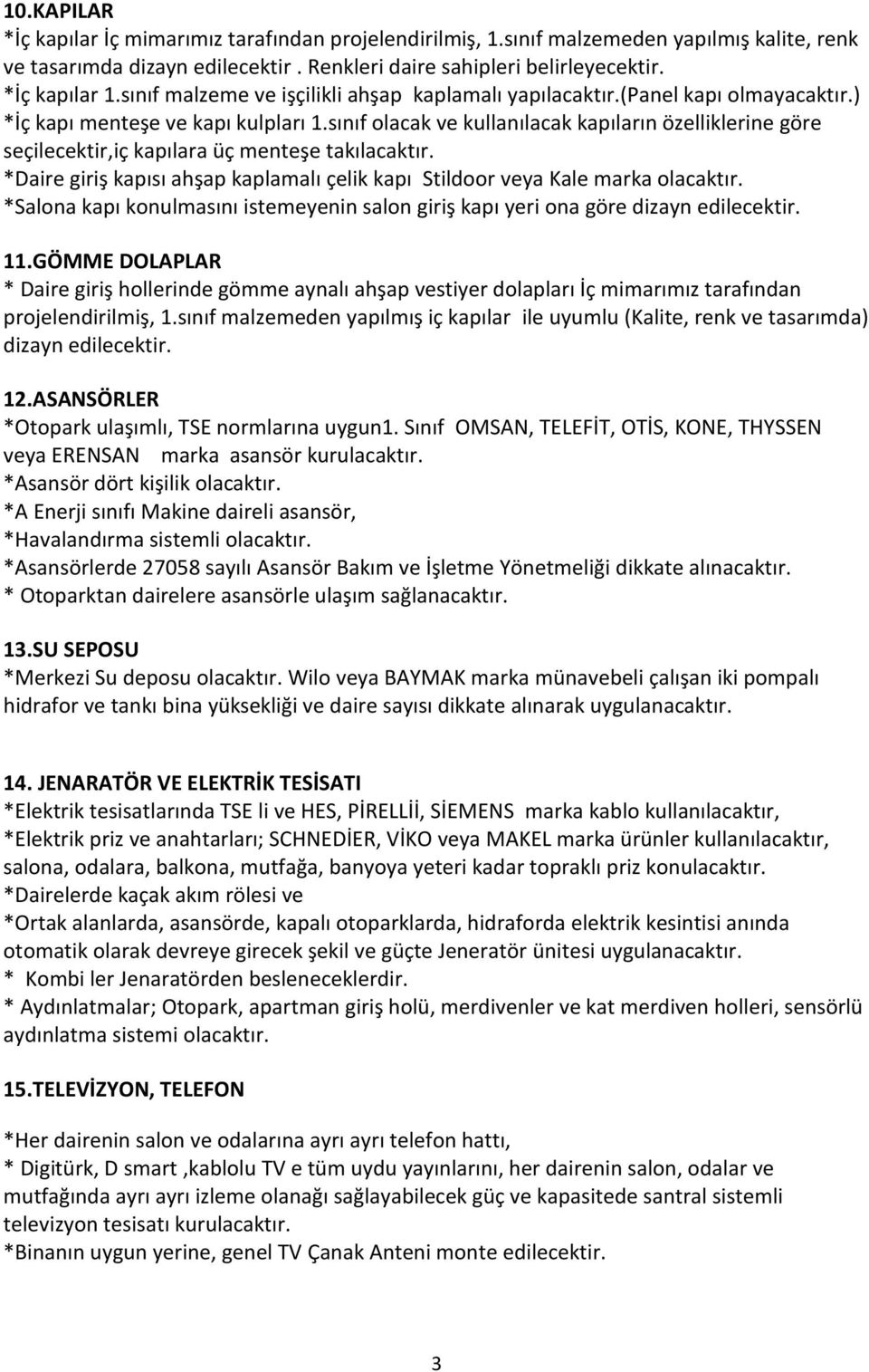 sınıf olacak ve kullanılacak kapıların özelliklerine göre seçilecektir,iç kapılara üç menteşe takılacaktır. *Daire giriş kapısı ahşap kaplamalı çelik kapı Stildoor veya Kale marka olacaktır.