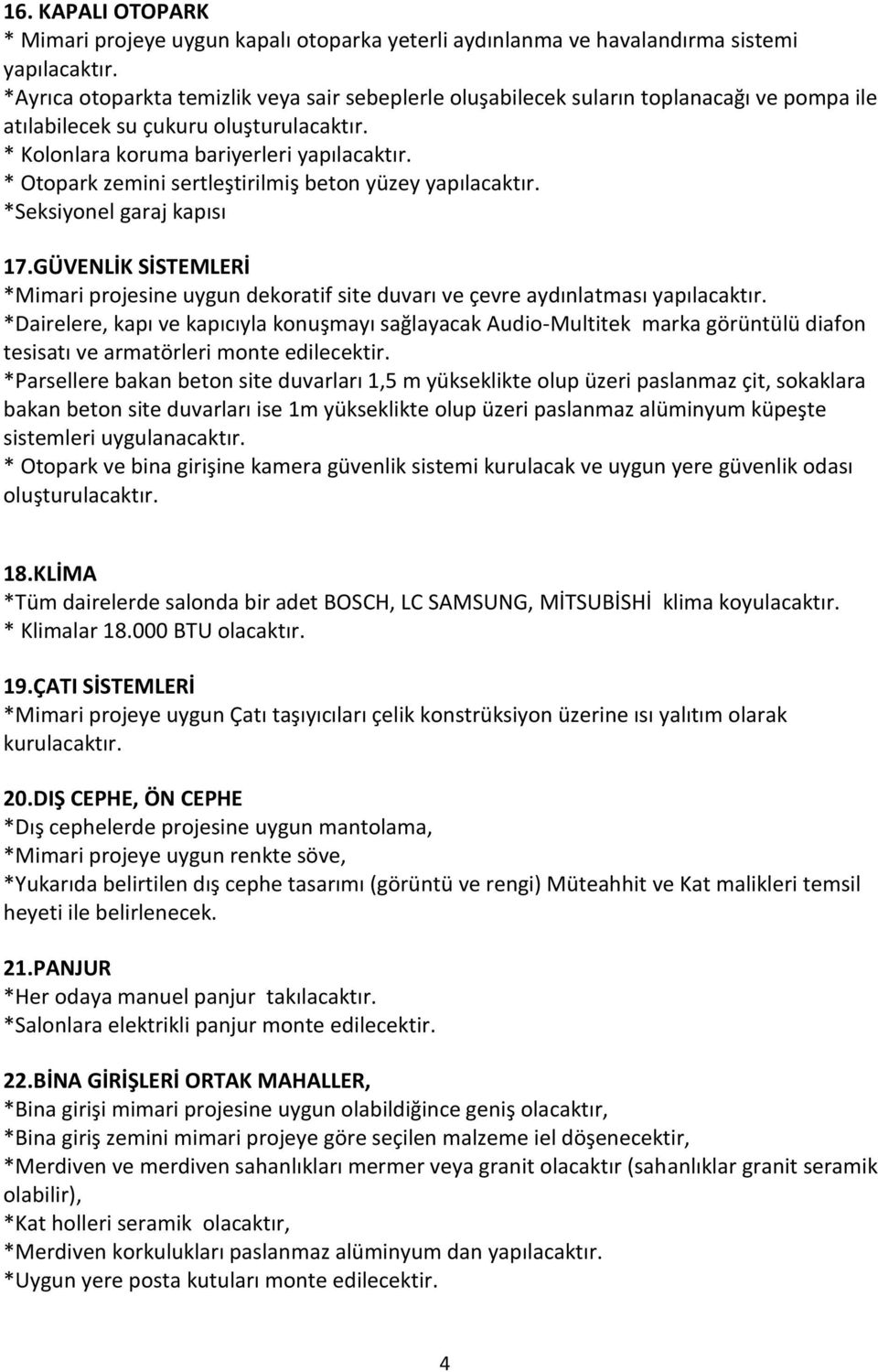 * Otopark zemini sertleştirilmiş beton yüzey yapılacaktır. *Seksiyonel garaj kapısı 17.GÜVENLİK SİSTEMLERİ *Mimari projesine uygun dekoratif site duvarı ve çevre aydınlatması yapılacaktır.