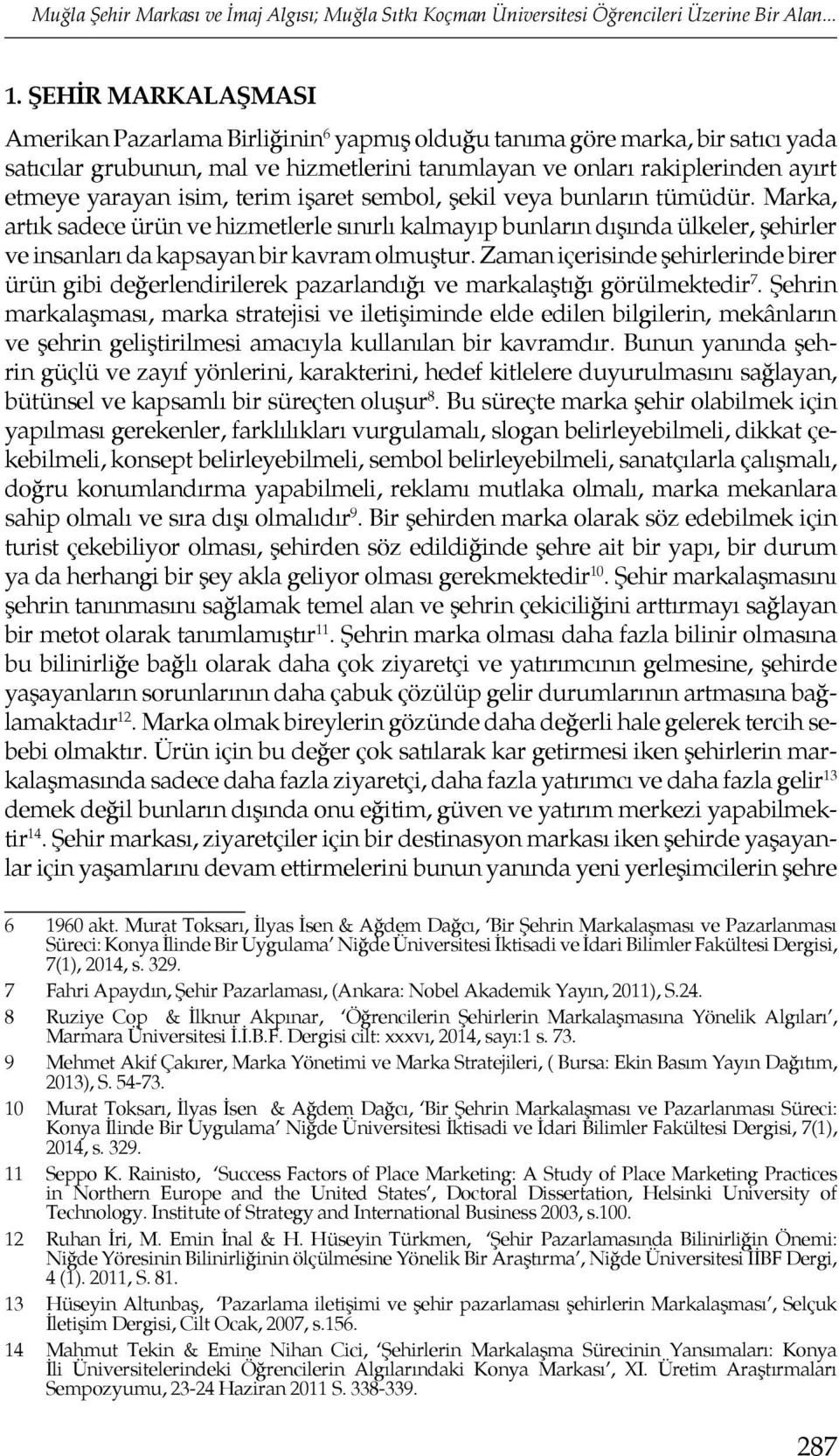 isim, terim işaret sembol, şekil veya bunların tümüdür. Marka, artık sadece ürün ve hizmetlerle sınırlı kalmayıp bunların dışında ülkeler, şehirler ve insanları da kapsayan bir kavram olmuştur.