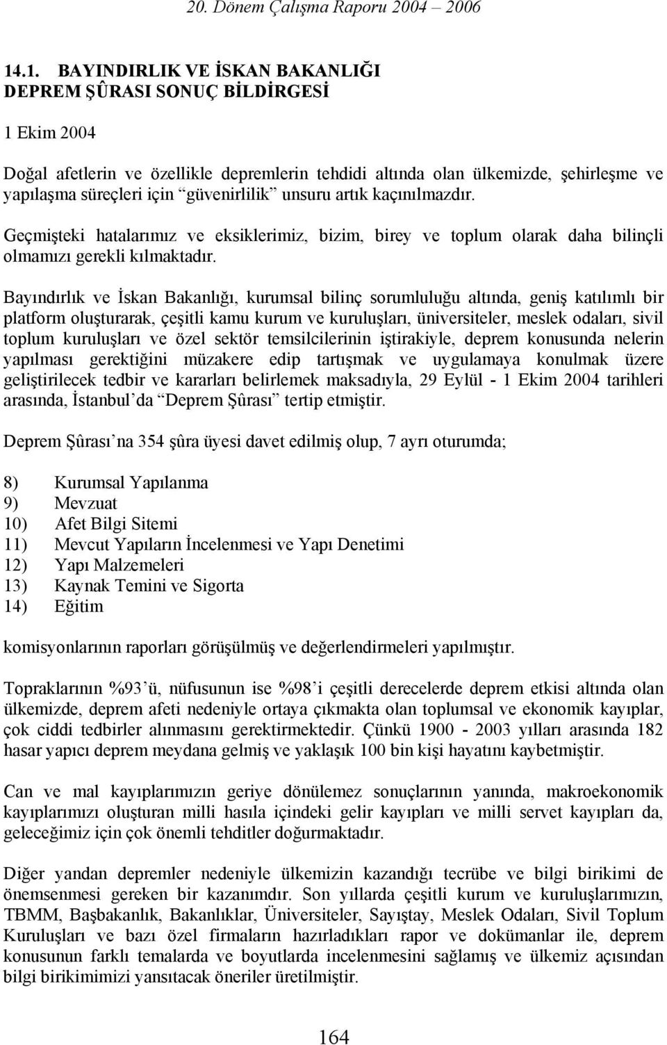 Bayındırlık ve İskan Bakanlığı, kurumsal bilinç sorumluluğu altında, geniş katılımlı bir platform oluşturarak, çeşitli kamu kurum ve kuruluşları, üniversiteler, meslek odaları, sivil toplum