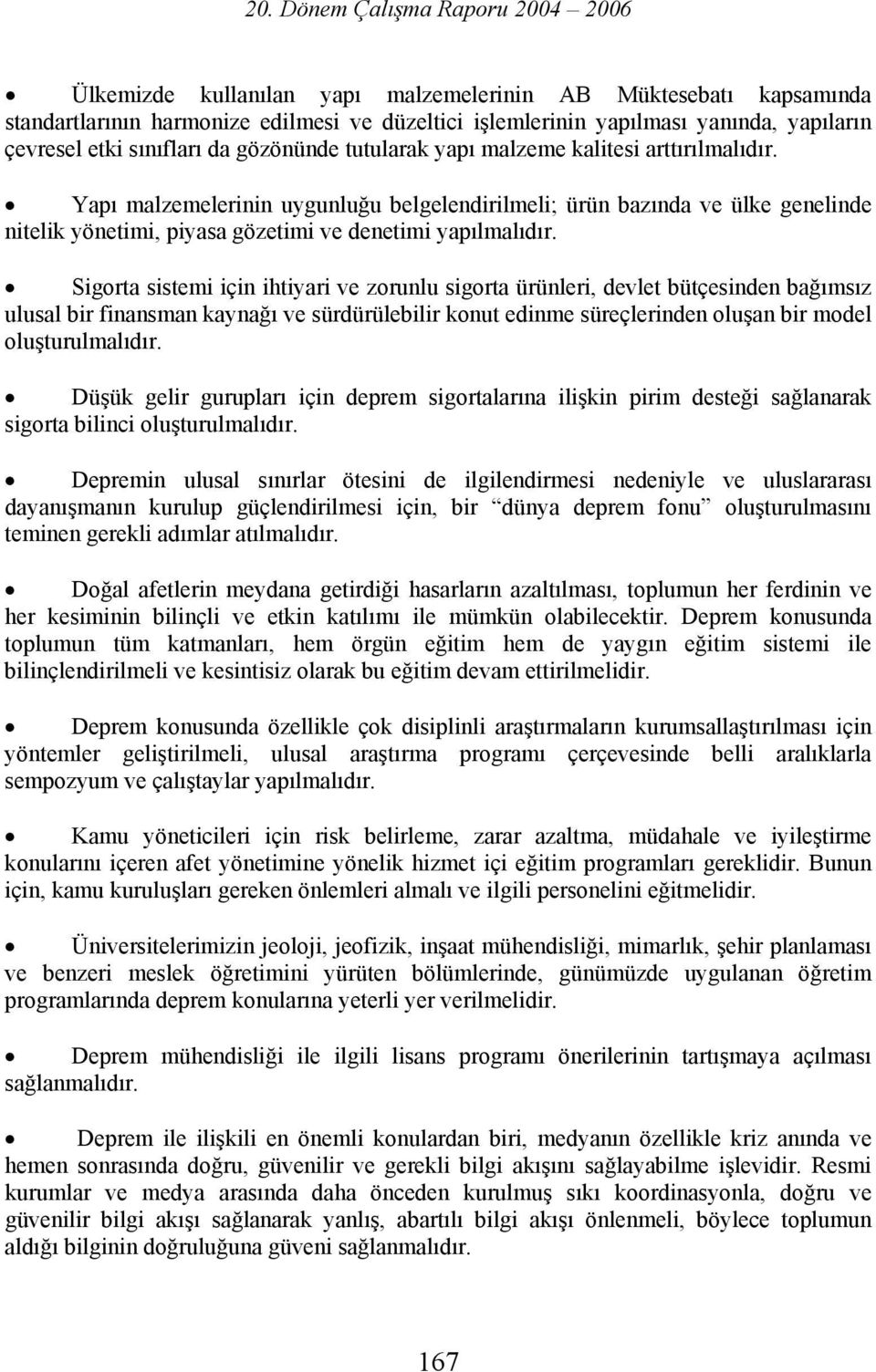 Sigorta sistemi için ihtiyari ve zorunlu sigorta ürünleri, devlet bütçesinden bağımsız ulusal bir finansman kaynağı ve sürdürülebilir konut edinme süreçlerinden oluşan bir model oluşturulmalıdır.