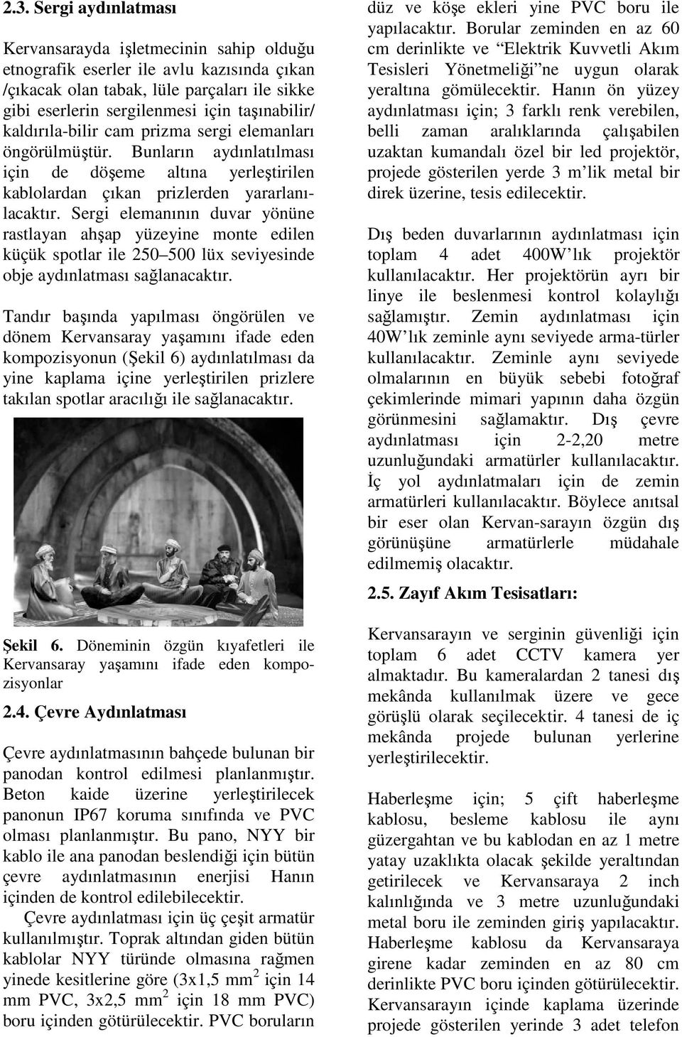 Sergi elemanının duvar yönüne rastlayan ahşap yüzeyine monte edilen küçük spotlar ile 250 500 lüx seviyesinde obje aydınlatması sağlanacaktır.