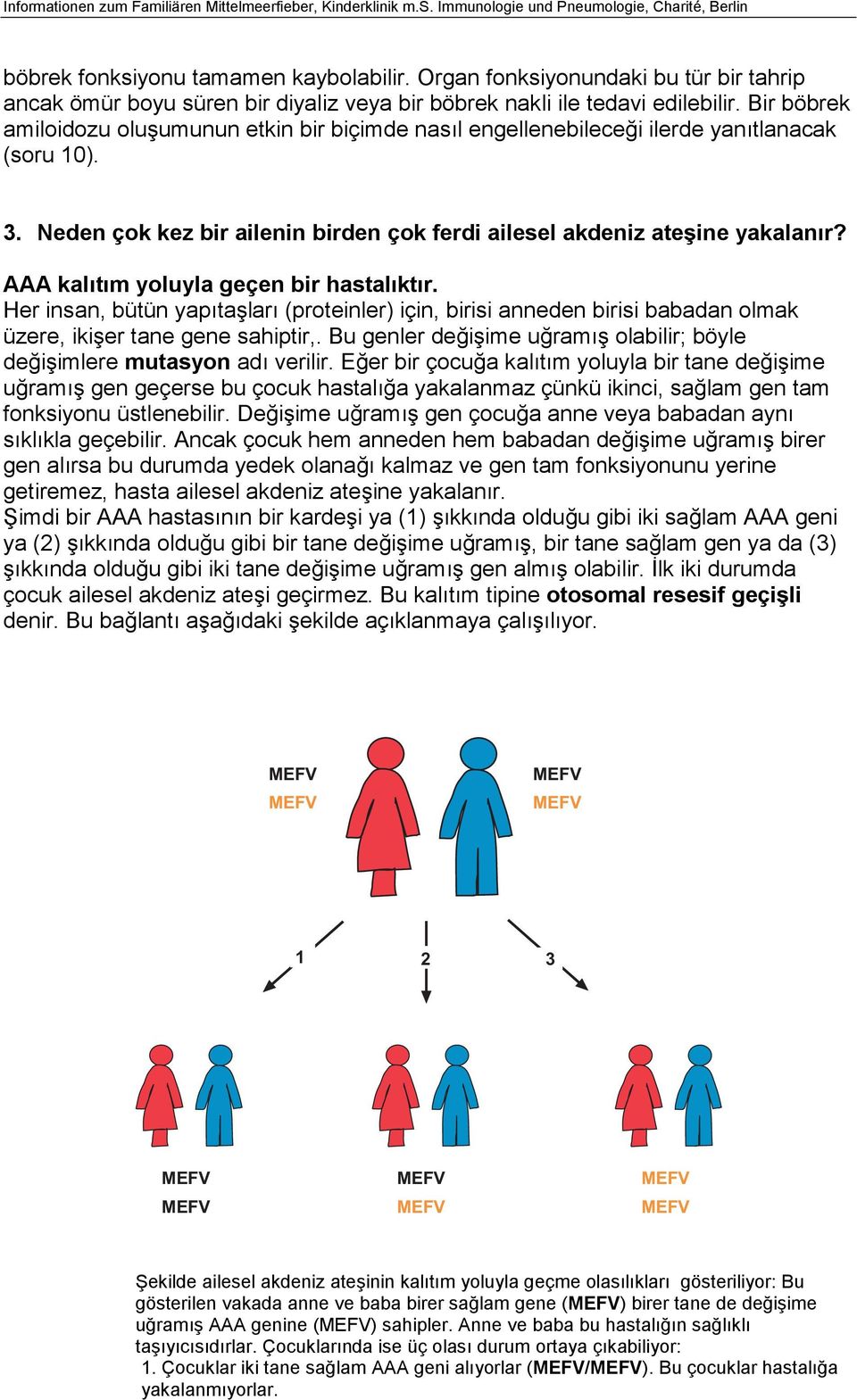 AAA kalıtım yoluyla geçen bir hastalıktır. Her insan, bütün yapıtaşları (proteinler) için, birisi anneden birisi babadan olmak üzere, ikişer tane gene sahiptir,.