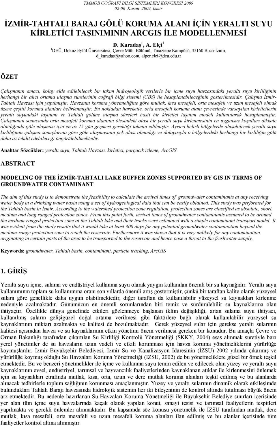 tr ÖZET Çalışmanın amacı, kolay elde edilebilecek bir takım hidrojeolojik verilerle bir içme suyu havzasındaki yeraltı suyu kirliliğinin herhangi bir alıcı ortama ulaşma sürelerinin coğrafi bilgi