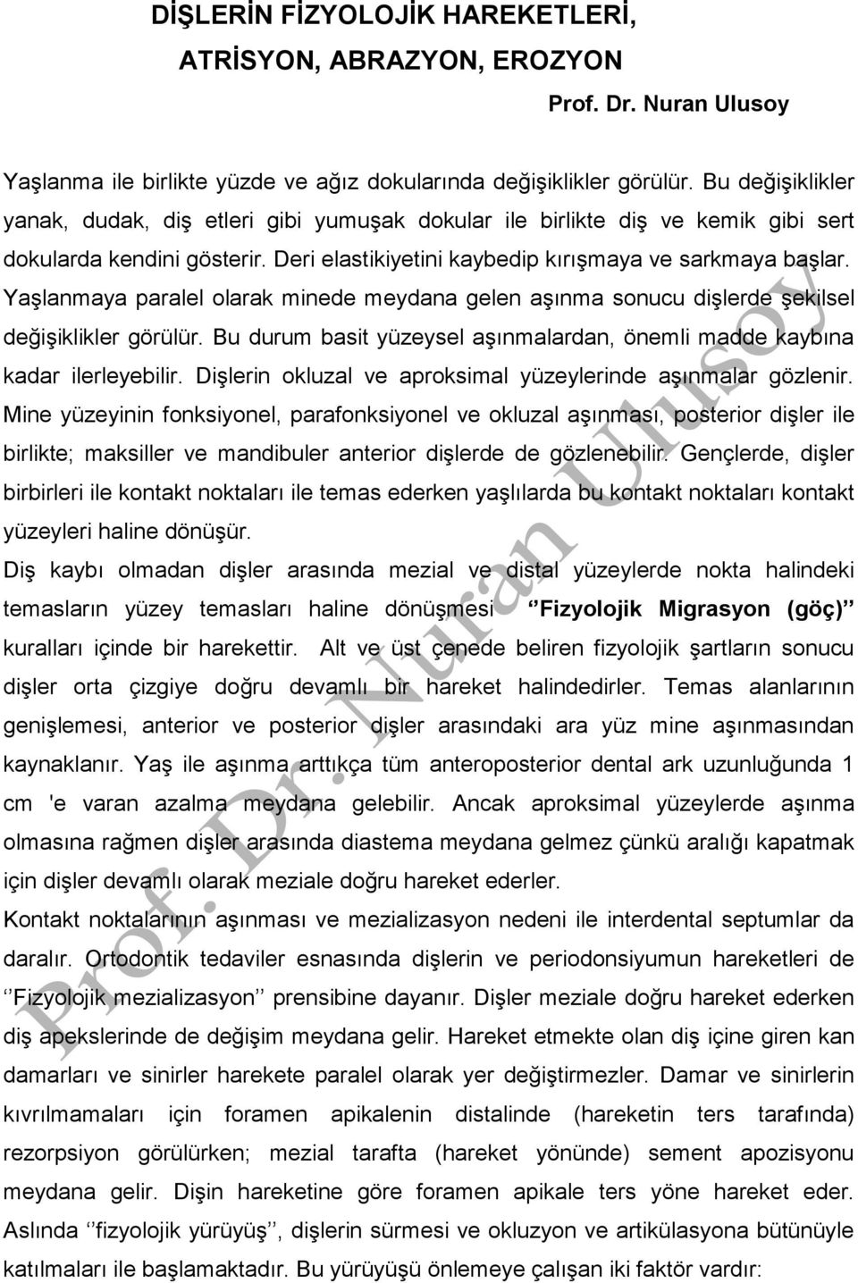 Yaşlanmaya paralel olarak minede meydana gelen aşınma sonucu dişlerde şekilsel değişiklikler görülür. Bu durum basit yüzeysel aşınmalardan, önemli madde kaybına kadar ilerleyebilir.