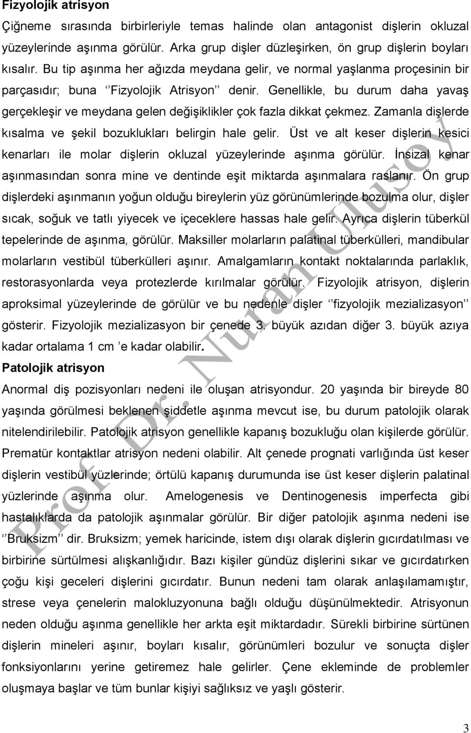 Genellikle, bu durum daha yavaş gerçekleşir ve meydana gelen değişiklikler çok fazla dikkat çekmez. Zamanla dişlerde kısalma ve şekil bozuklukları belirgin hale gelir.