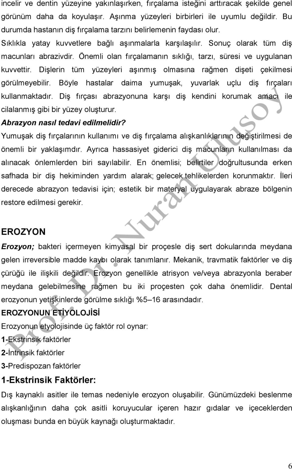 Önemli olan fırçalamanın sıklığı, tarzı, süresi ve uygulanan kuvvettir. Dişlerin tüm yüzeyleri aşınmış olmasına rağmen dişeti çekilmesi görülmeyebilir.