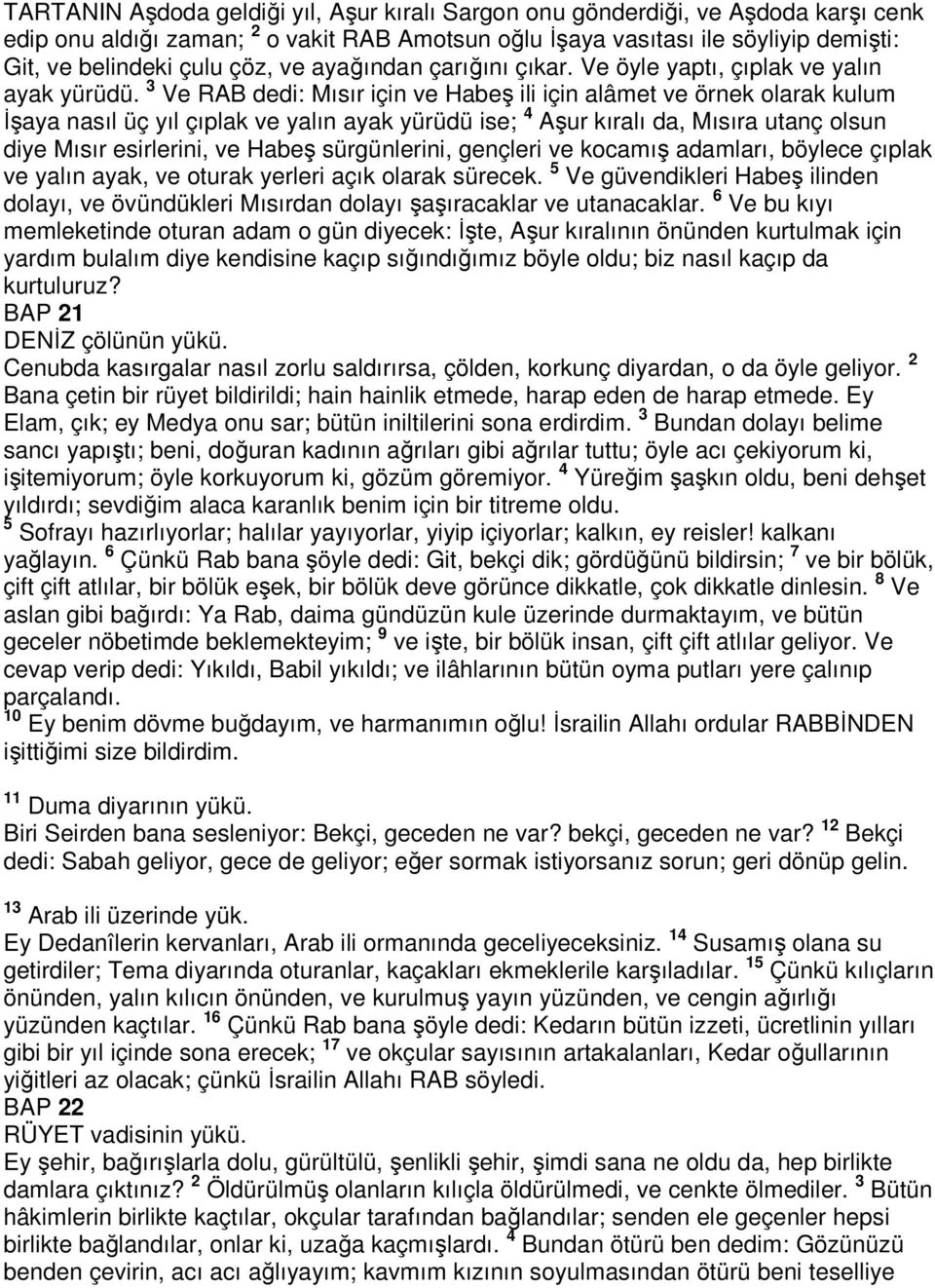 3 Ve RAB dedi: Mısır için ve Habeş ili için alâmet ve örnek olarak kulum İşaya nasıl üç yıl çıplak ve yalın ayak yürüdü ise; 4 Aşur kıralı da, Mısıra utanç olsun diye Mısır esirlerini, ve Habeş