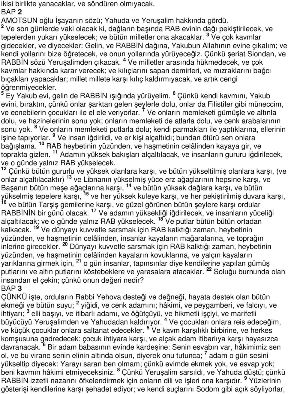 3 Ve çok kavmlar gidecekler, ve diyecekler: Gelin, ve RABBİN dağına, Yakubun Allahının evine çıkalım; ve kendi yollarını bize öğretecek, ve onun yollarında yürüyeceğiz.