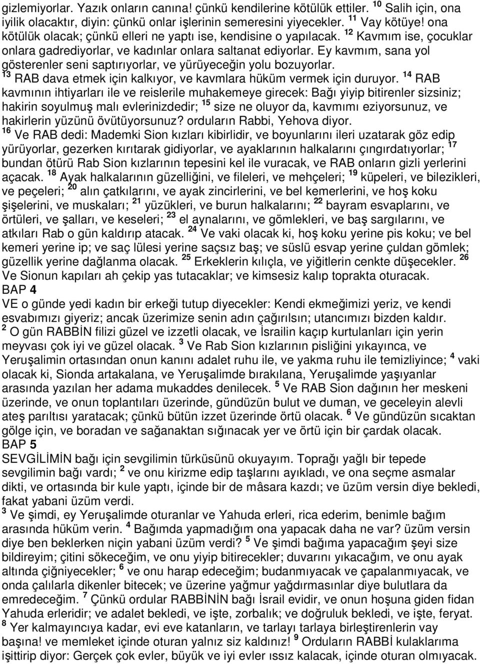 Ey kavmım, sana yol gösterenler seni saptırıyorlar, ve yürüyeceğin yolu bozuyorlar. 13 RAB dava etmek için kalkıyor, ve kavmlara hüküm vermek için duruyor.