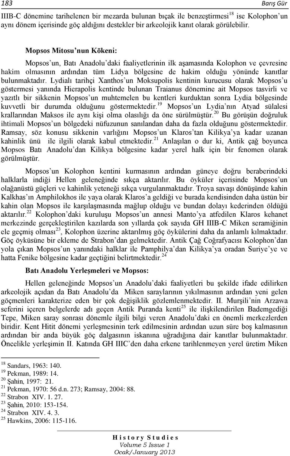 Lydialı tarihçi Xanthos un Moksupolis kentinin kurucusu olarak Mopsos u göstermesi yanında Hierapolis kentinde bulunan Traianus dönemine ait Mopsos tasvirli ve yazıtlı bir sikkenin Mopsos un