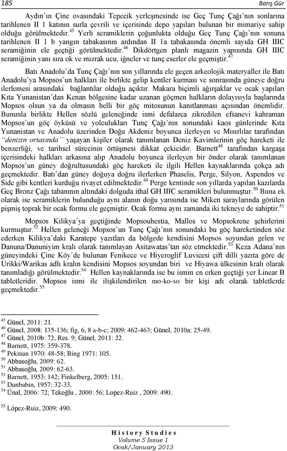 45 Yerli seramiklerin çoğunlukta olduğu Geç Tunç Çağı nın sonuna tarihlenen II 1 b yangın tabakasının ardından II 1a tabakasında önemli sayıda GH IIIC seramiğinin ele geçtiği  46 Dikdörtgen planlı