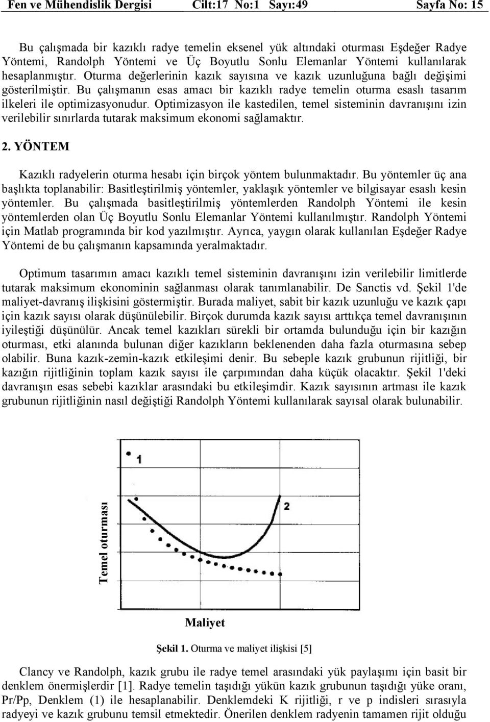 Bu çalışmanın esas amacı bir kazıklı radye temelin oturma esaslı tasarım ilkeleri ile optimizasyonudur.