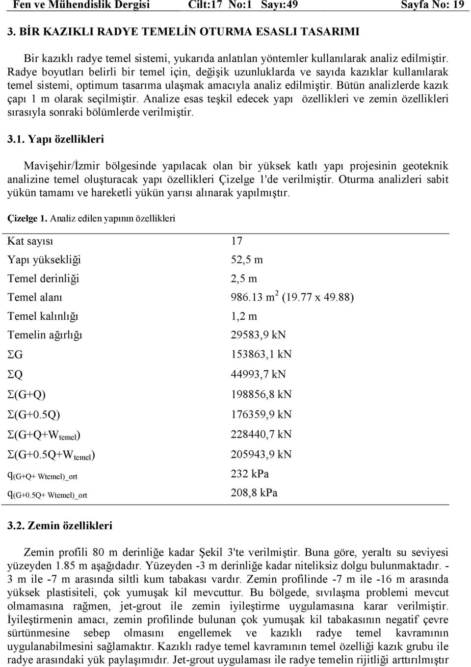 Radye boyutları belirli bir temel için, değişik uzunluklarda ve sayıda kazıklar kullanılarak temel sistemi, optimum tasarıma ulaşmak amacıyla analiz edilmiştir.