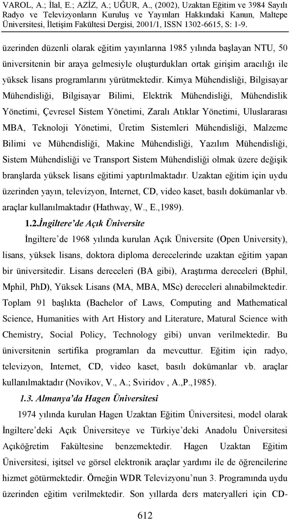 Üretim Sistemleri Mühendisliği, Malzeme Bilimi ve Mühendisliği, Makine Mühendisliği, Yazılım Mühendisliği, Sistem Mühendisliği ve Transport Sistem Mühendisliği olmak üzere değiģik branģlarda yüksek