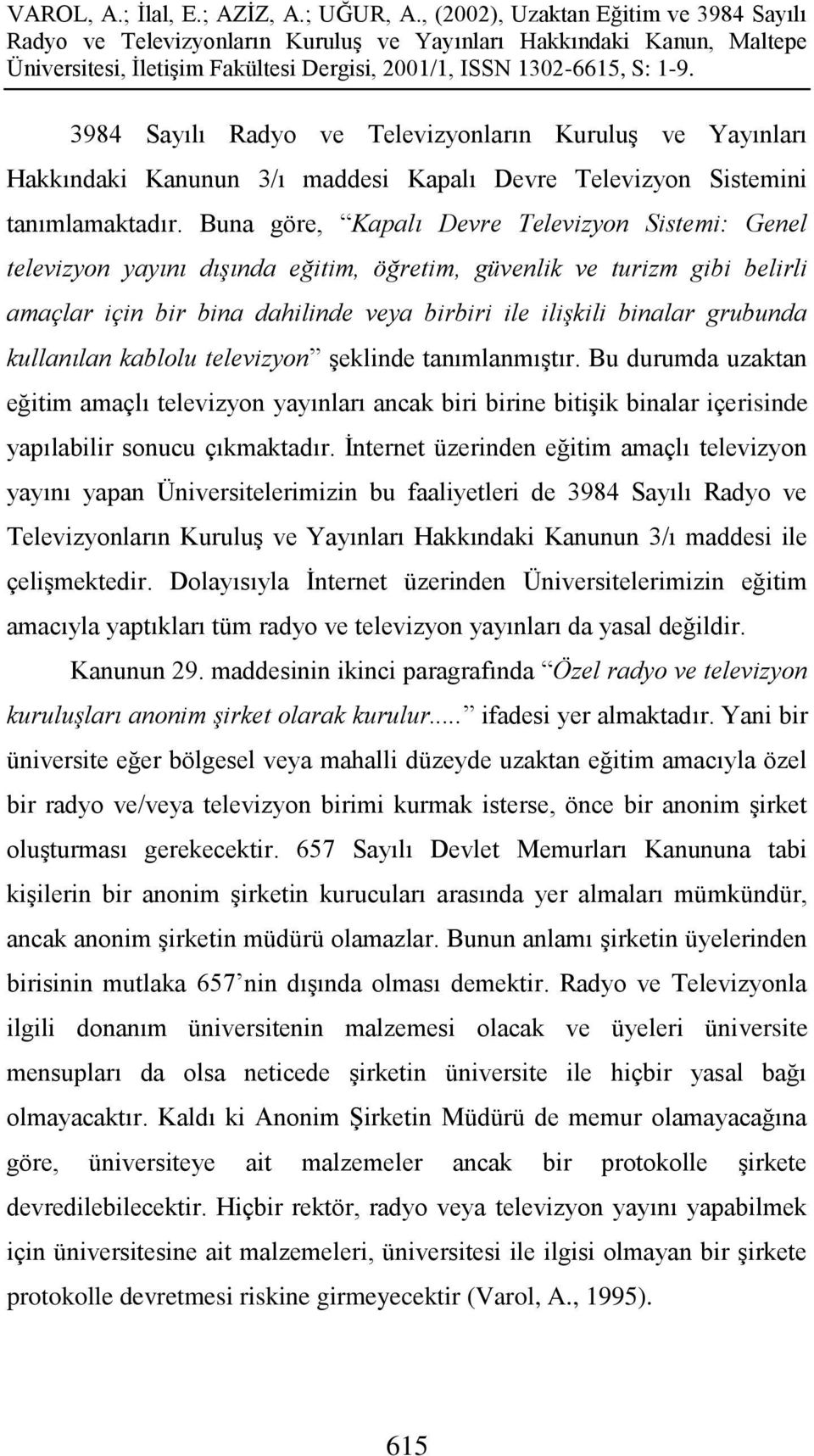 kullanılan kablolu televizyon Ģeklinde tanımlanmıģtır. Bu durumda uzaktan eğitim amaçlı televizyon yayınları ancak biri birine bitiģik binalar içerisinde yapılabilir sonucu çıkmaktadır.