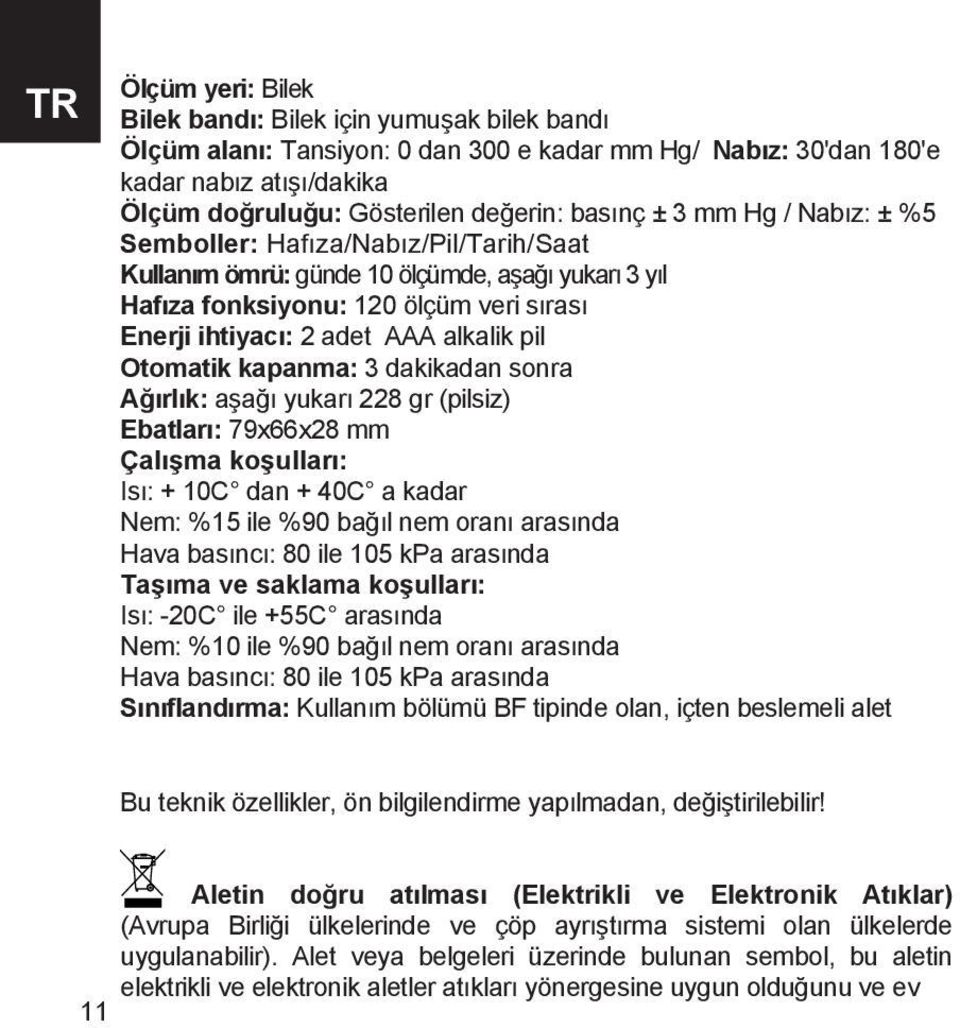 pil Otomatik kapanma: 3 dakikadan sonra Ağırlık: aşağı yukarı 228 gr (pilsiz) Ebatları: 79x66x28 mm Çalışma koşulları: Isı: + 10C dan + 40C a kadar Nem: %15 ile %90 bağıl nem oranı arasında Hava