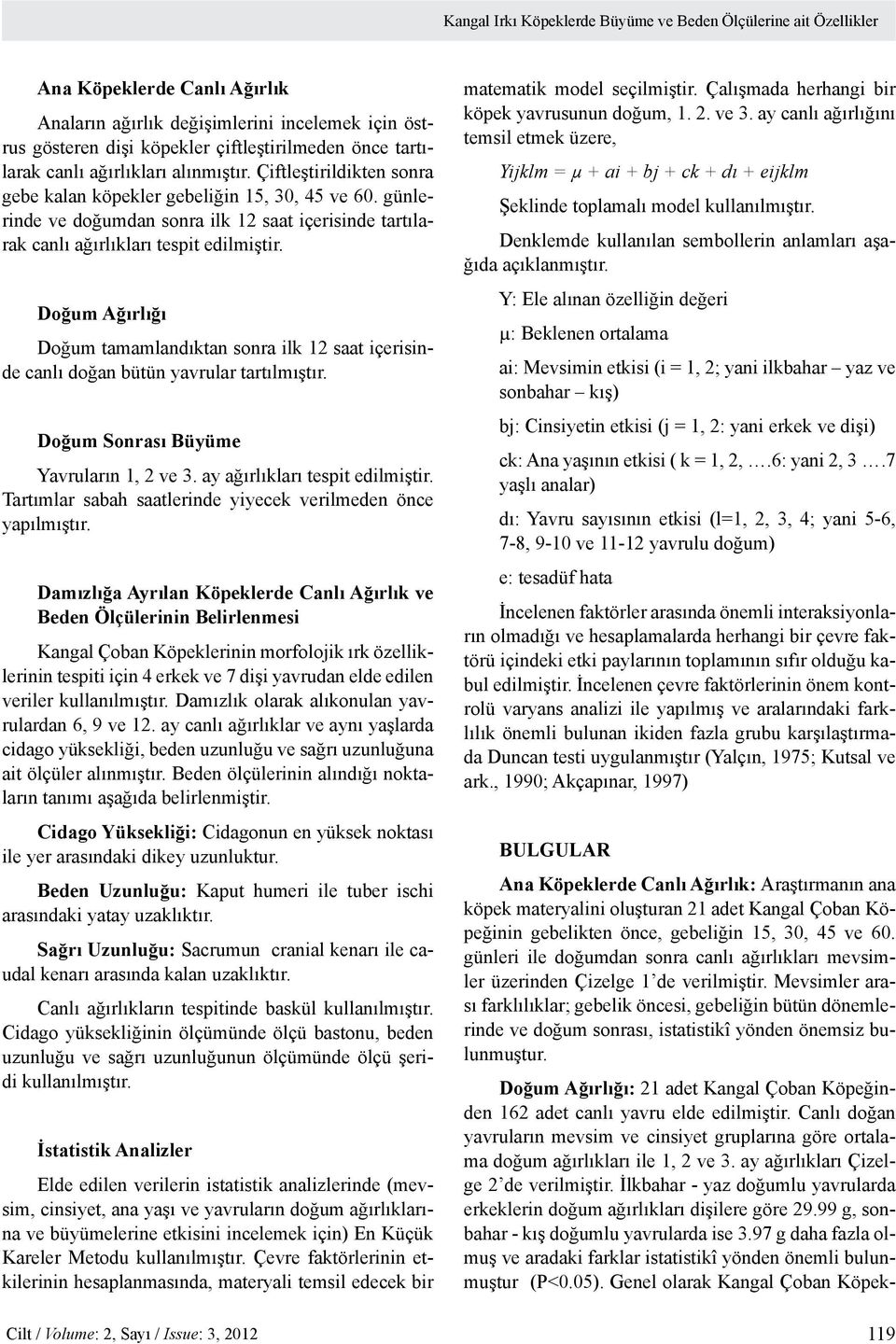 günlerinde ve doğumdan sonra ilk 12 saat içerisinde tartılarak canlı ağırlıkları tespit edilmiştir.