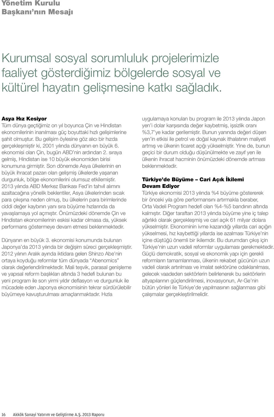 Bu gelişim öylesine göz alıcı bir hızda gerçekleşmiştir ki, 2001 yılında dünyanın en büyük 6. ekonomisi olan Çin, bugün ABD nin ardından 2.