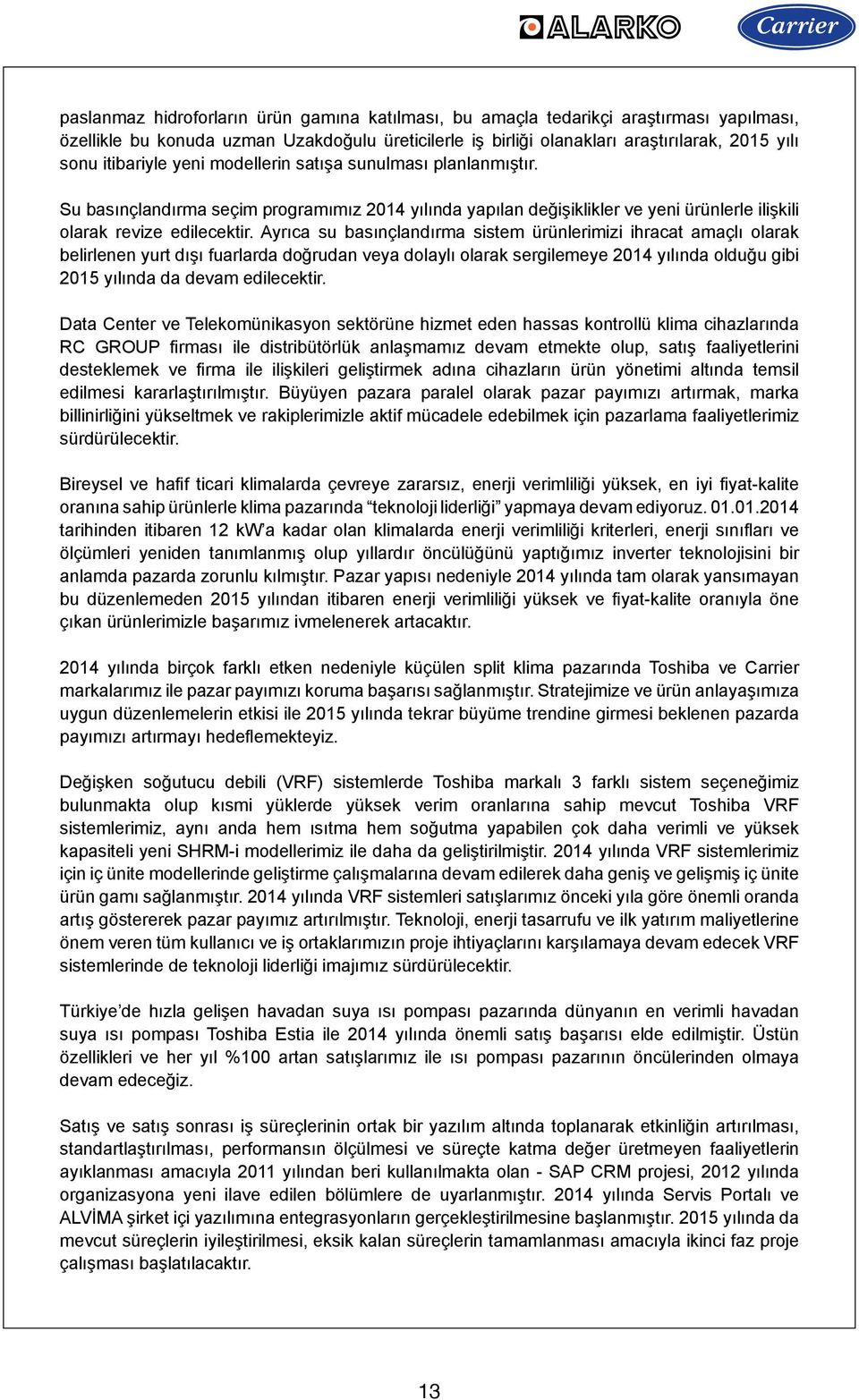 Ayrıca su basınçlandırma sistem ürünlerimizi ihracat amaçlı olarak belirlenen yurt dışı fuarlarda doğrudan veya dolaylı olarak sergilemeye 2014 yılında olduğu gibi 2015 yılında da devam edilecektir.