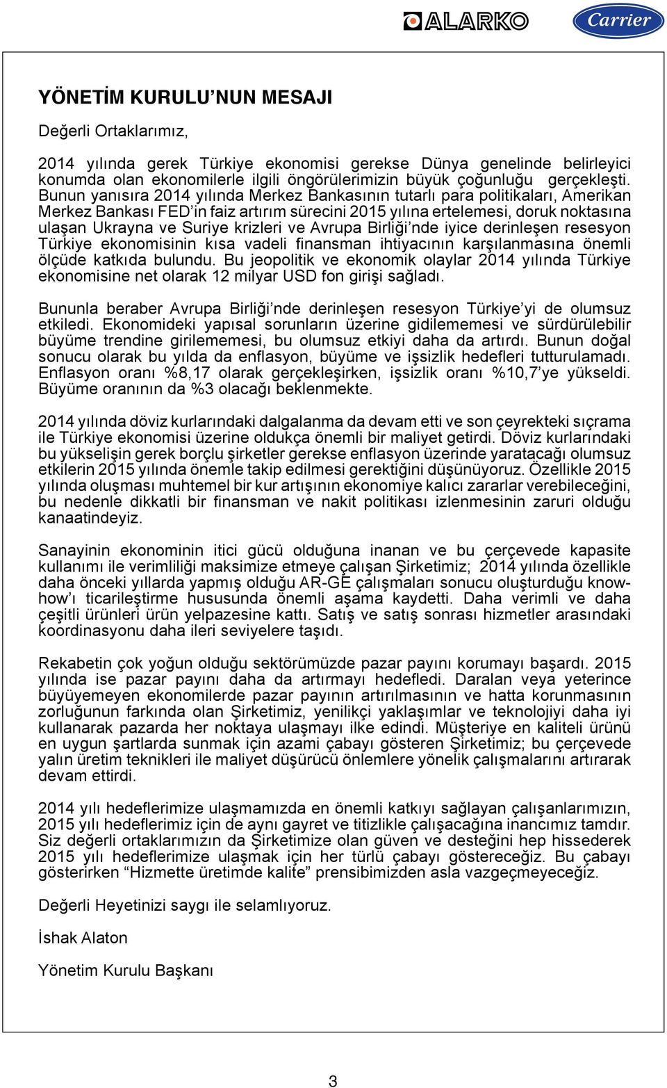 ve Avrupa Birliği nde iyice derinleşen resesyon Türkiye ekonomisinin kısa vadeli finansman ihtiyacının karşılanmasına önemli ölçüde katkıda bulundu.