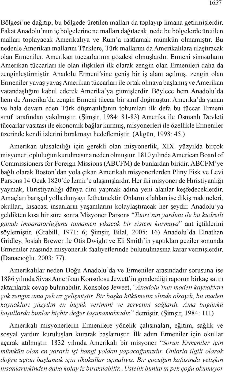 Bu nedenle Amerikan mallarını Türklere, Türk mallarını da Amerikalılara ulaştıracak olan Ermeniler, Amerikan tüccarlarının gözdesi olmuşlardır.