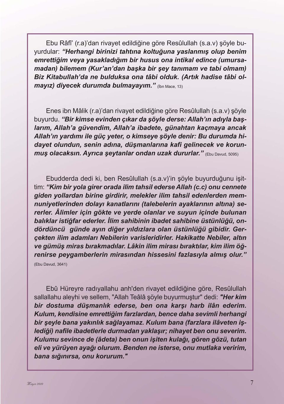 bilemem (Kur an dan başka bir şey tanımam ve tabi olmam) Biz Kitabullah da ne bulduksa ona tâbi olduk. (Artık hadise tâbi olmayız) diyecek durumda bulmayayım. (İbn Mace, 13) Enes ibn Mâlik (r.