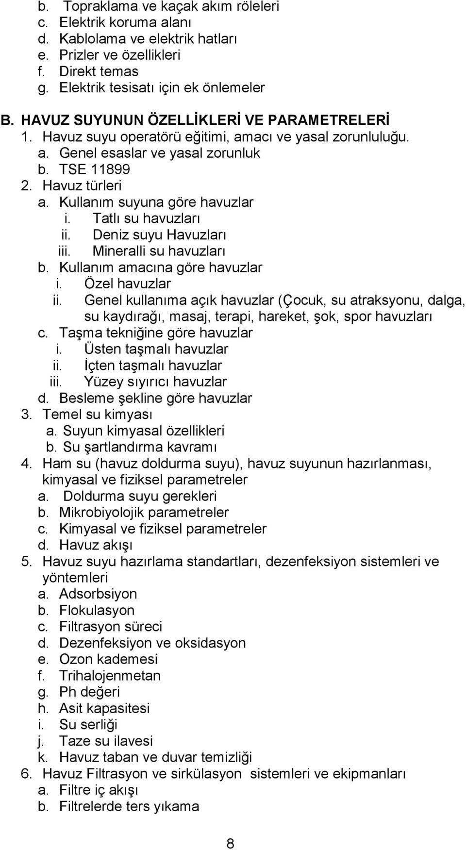 Kullanım suyuna göre havuzlar i. Tatlı su havuzları ii. Deniz suyu Havuzları iii. Mineralli su havuzları b. Kullanım amacına göre havuzlar i. Özel havuzlar ii.