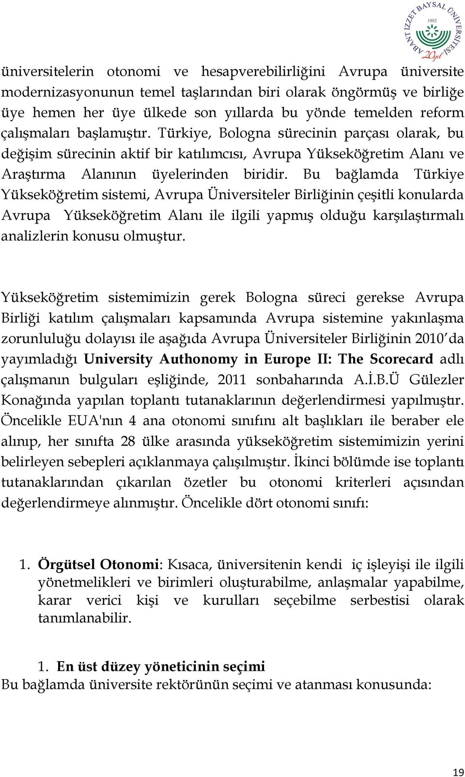 Bu bağlamda Türkiye Yükseköğretim sistemi, Avrupa Üniversiteler Birliğinin çeģitli konularda Avrupa Yükseköğretim Alanı ile ilgili yapmıģ olduğu karģılaģtırmalı analizlerin konusu olmuģtur.