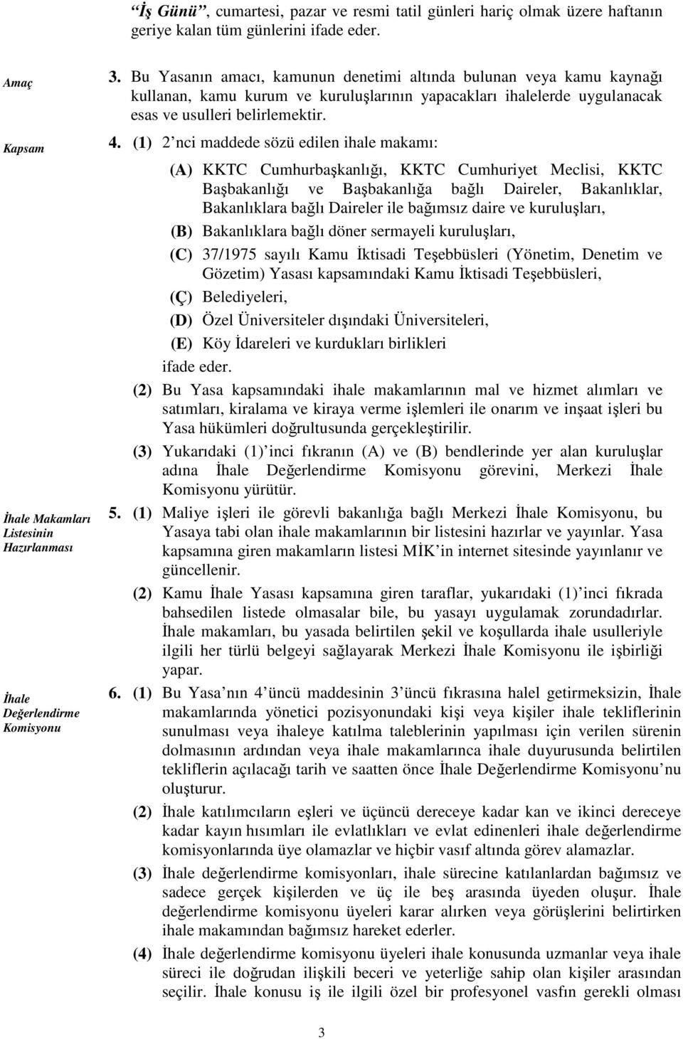 (1) 2 nci maddede sözü edilen ihale makamı: (A) KKTC Cumhurbaşkanlığı, KKTC Cumhuriyet Meclisi, KKTC Başbakanlığı ve Başbakanlığa bağlı Daireler, Bakanlıklar, Bakanlıklara bağlı Daireler ile bağımsız