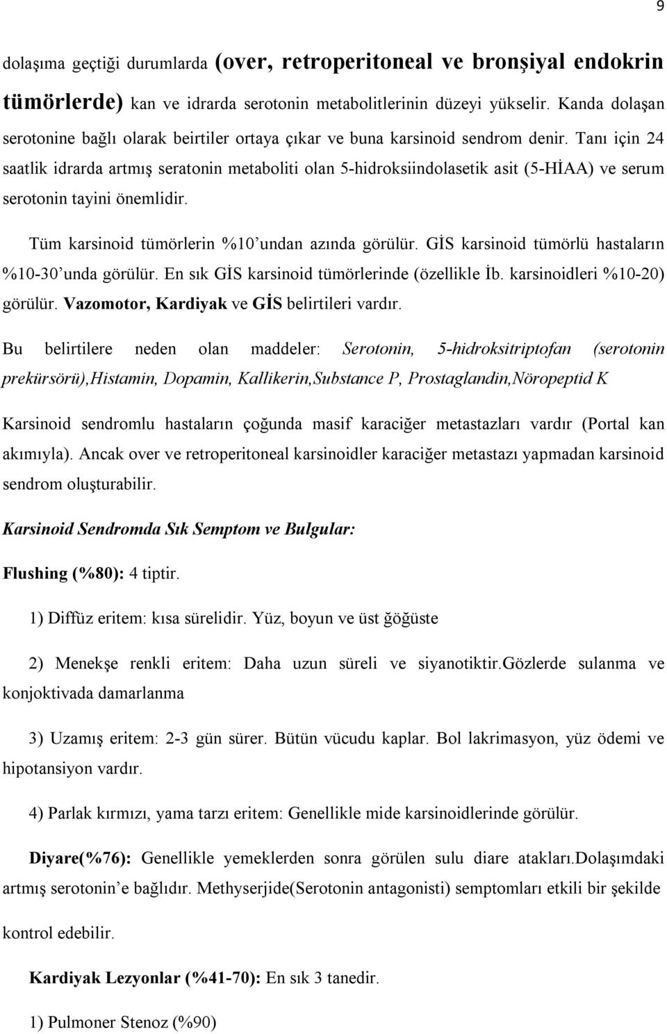 Tanı için 24 saatlik idrarda artmış seratonin metaboliti olan 5-hidroksiindolasetik asit (5-HİAA) ve serum serotonin tayini önemlidir. Tüm karsinoid tümörlerin %10 undan azında görülür.