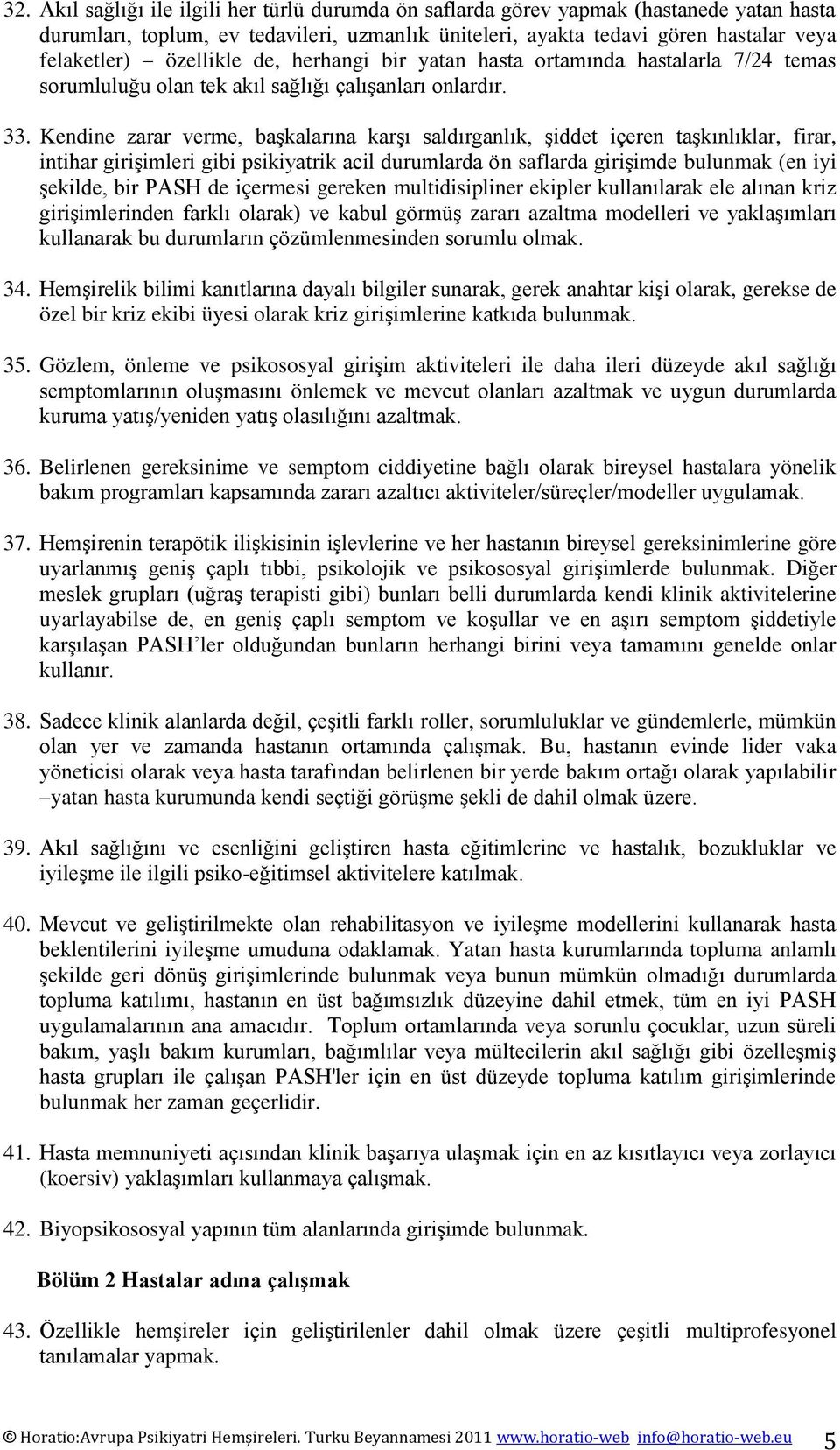 Kendine zarar verme, başkalarına karşı saldırganlık, şiddet içeren taşkınlıklar, firar, intihar girişimleri gibi psikiyatrik acil durumlarda ön saflarda girişimde bulunmak (en iyi şekilde, bir PASH