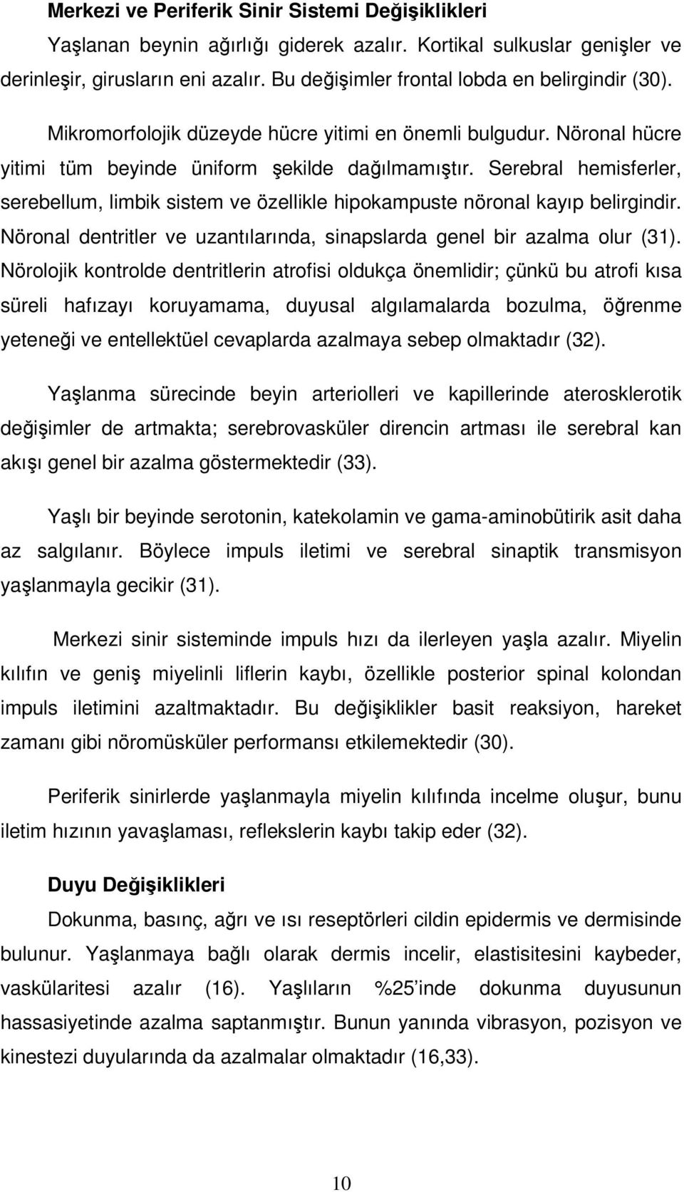 Serebral hemisferler, serebellum, limbik sistem ve özellikle hipokampuste nöronal kayıp belirgindir. Nöronal dentritler ve uzantılarında, sinapslarda genel bir azalma olur (31).