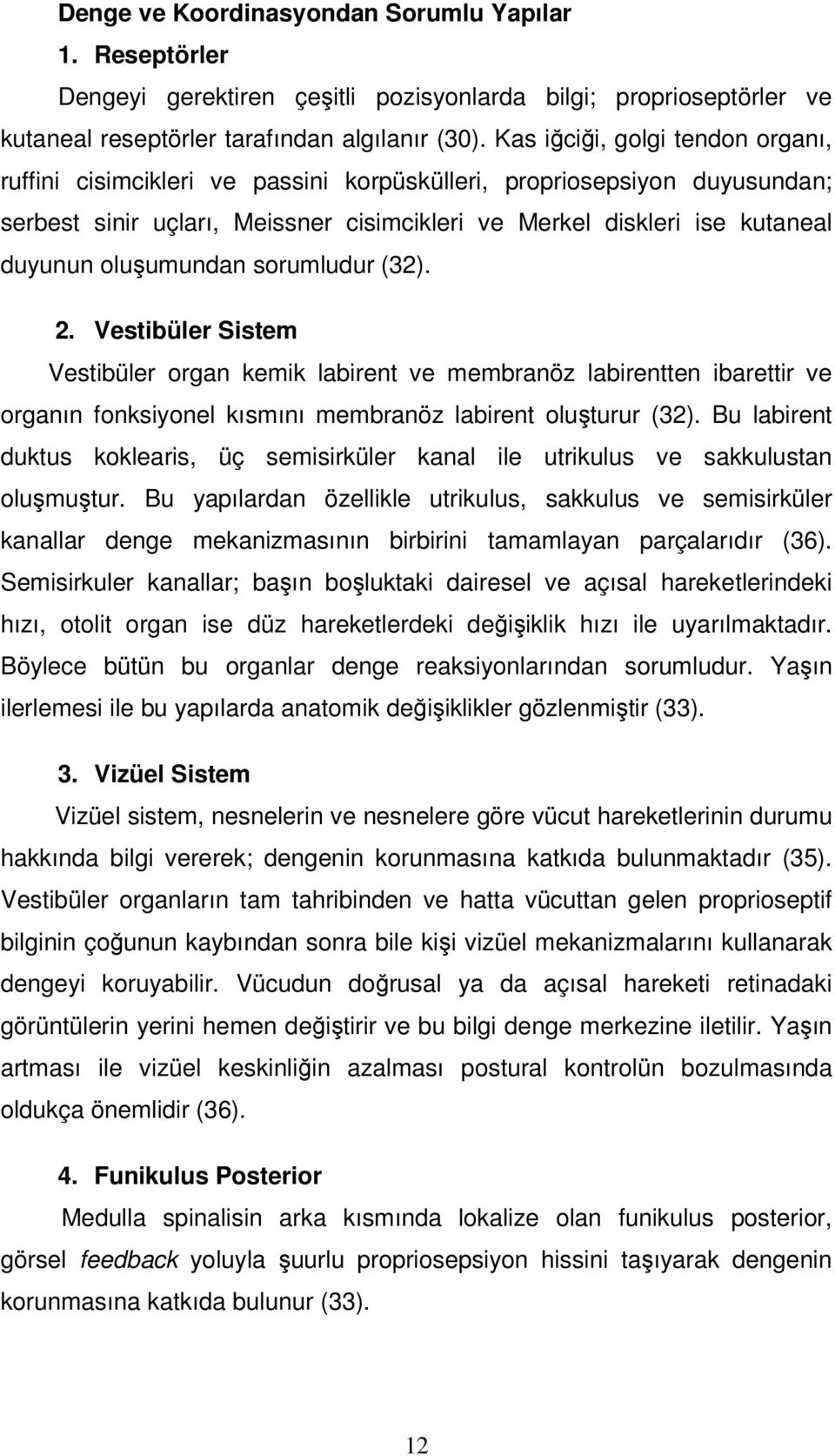 oluşumundan sorumludur (32). 2. Vestibüler Sistem Vestibüler organ kemik labirent ve membranöz labirentten ibarettir ve organın fonksiyonel kısmını membranöz labirent oluşturur (32).