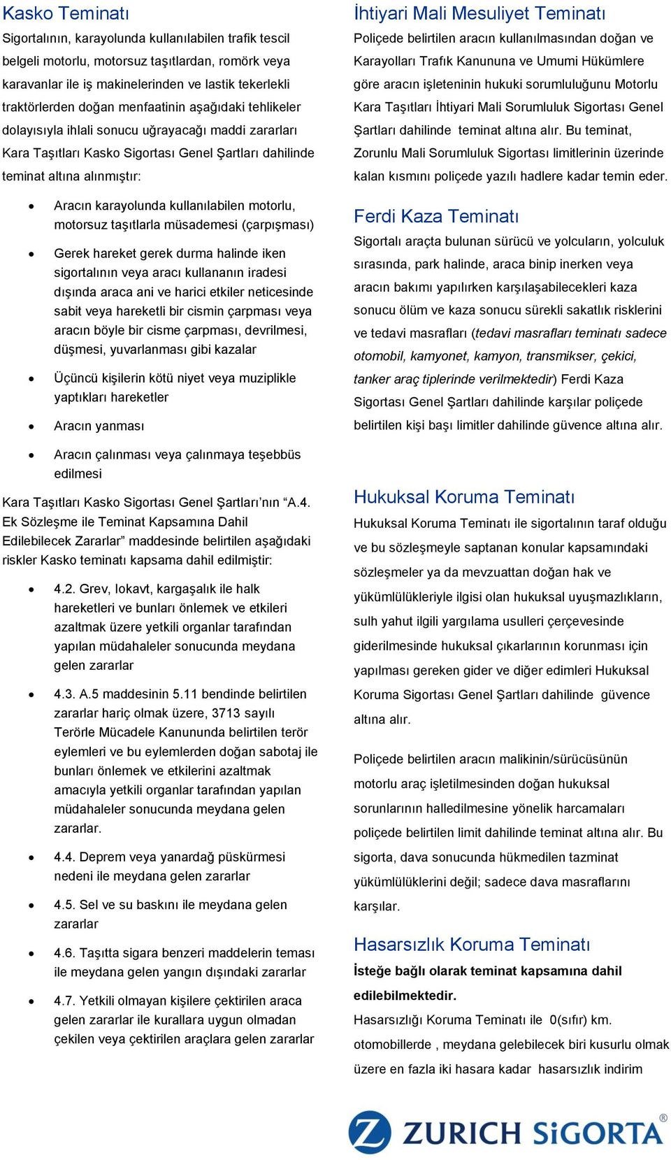 Teminatı Poliçede belirtilen aracın kullanılmasından doğan ve Karayolları Trafık Kanununa ve Umumi Hükümlere göre aracın işleteninin hukuki sorumluluğunu Motorlu Kara Taşıtları İhtiyari Mali