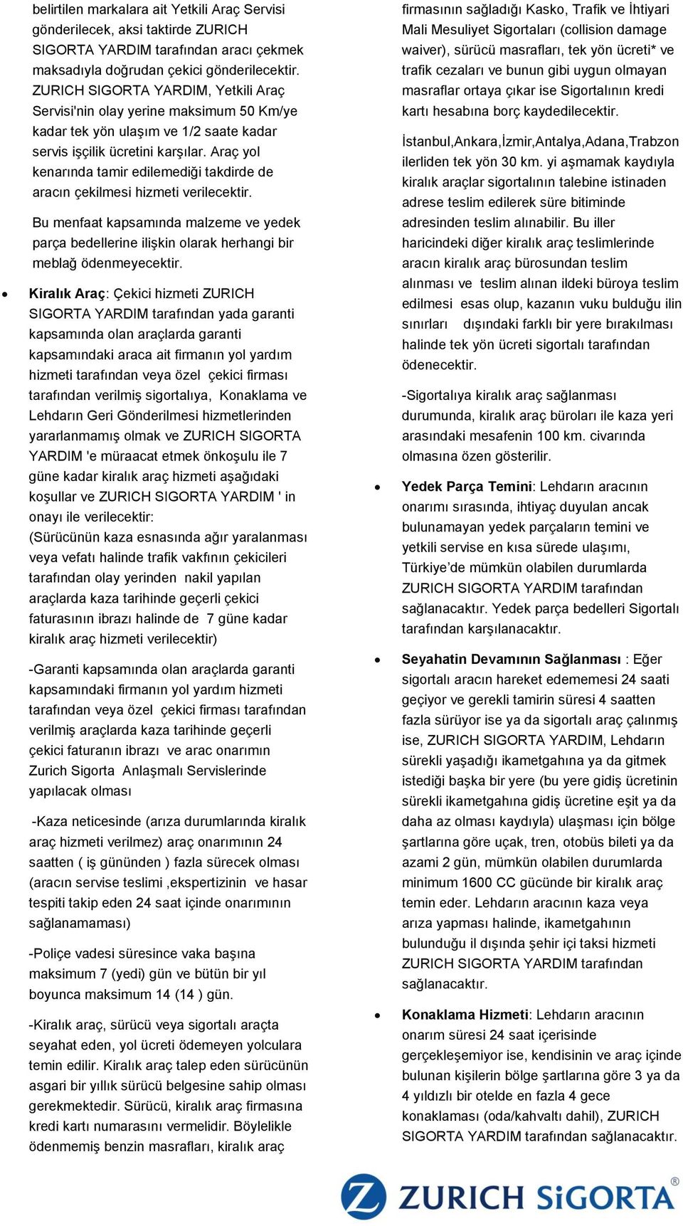 Araç yol kenarında tamir edilemediği takdirde de aracın çekilmesi hizmeti verilecektir. Bu menfaat kapsamında malzeme ve yedek parça bedellerine ilişkin olarak herhangi bir meblağ ödenmeyecektir.