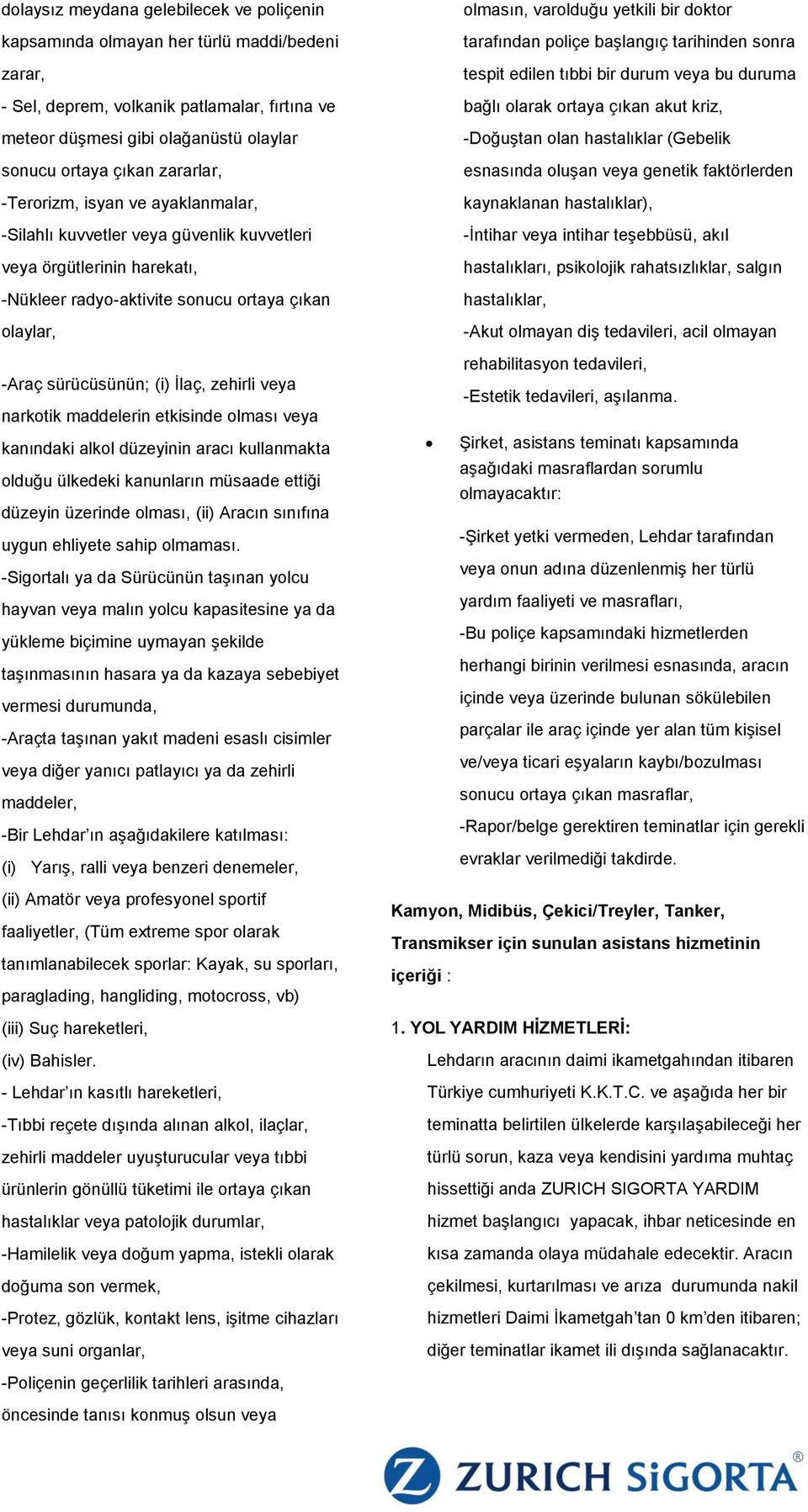 zehirli veya narkotik maddelerin etkisinde olması veya kanındaki alkol düzeyinin aracı kullanmakta olduğu ülkedeki kanunların müsaade ettiği düzeyin üzerinde olması, (ii) Aracın sınıfına uygun