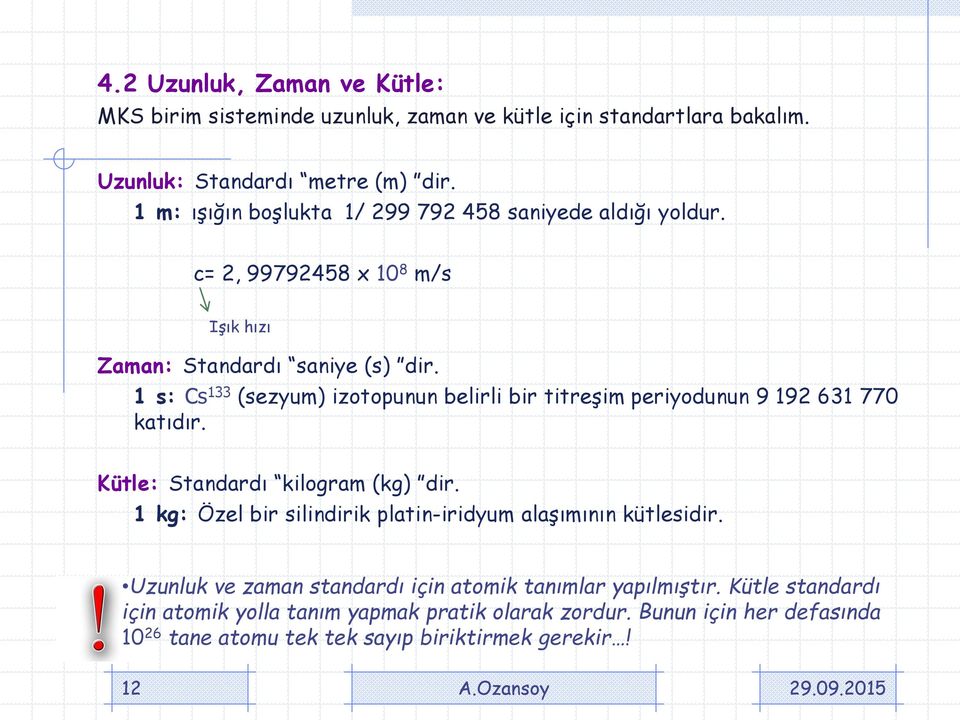 1 s: Cs 133 (sezyum) izotopunun belirli bir titreşim periyodunun 9 192 631 770 katıdır. Kütle: Standardı kilogram (kg) dir.